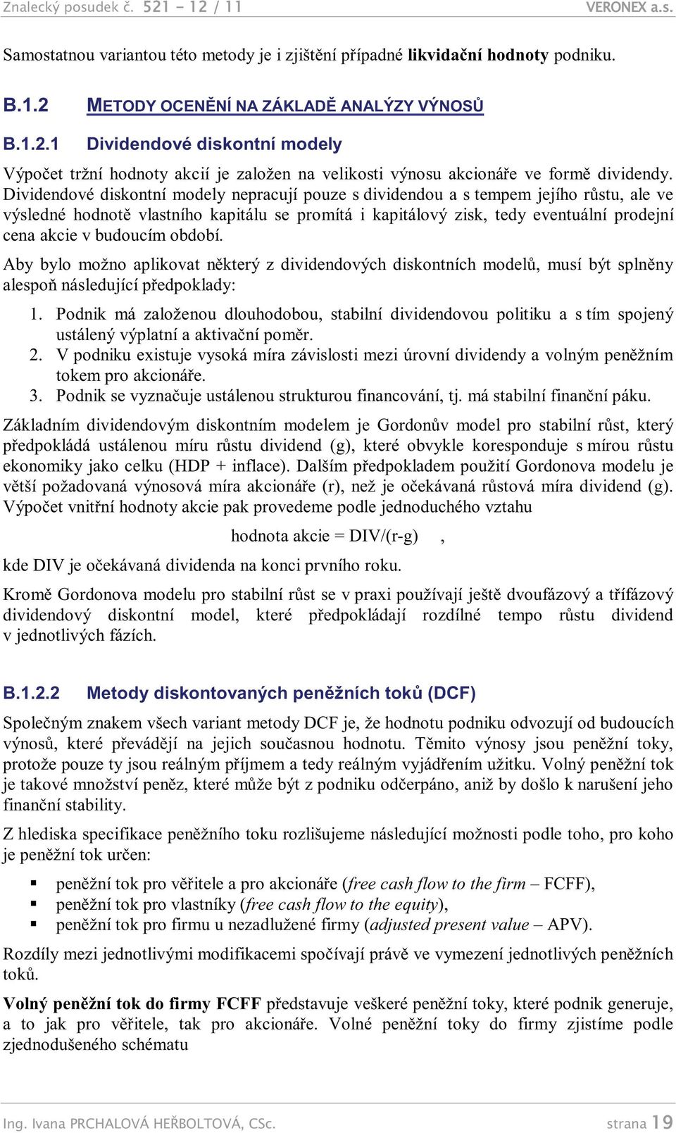 budoucím období. Aby bylo možno aplikovat některý z dividendových diskontních modelů, musí být splněny alespoň následující předpoklady: 1.