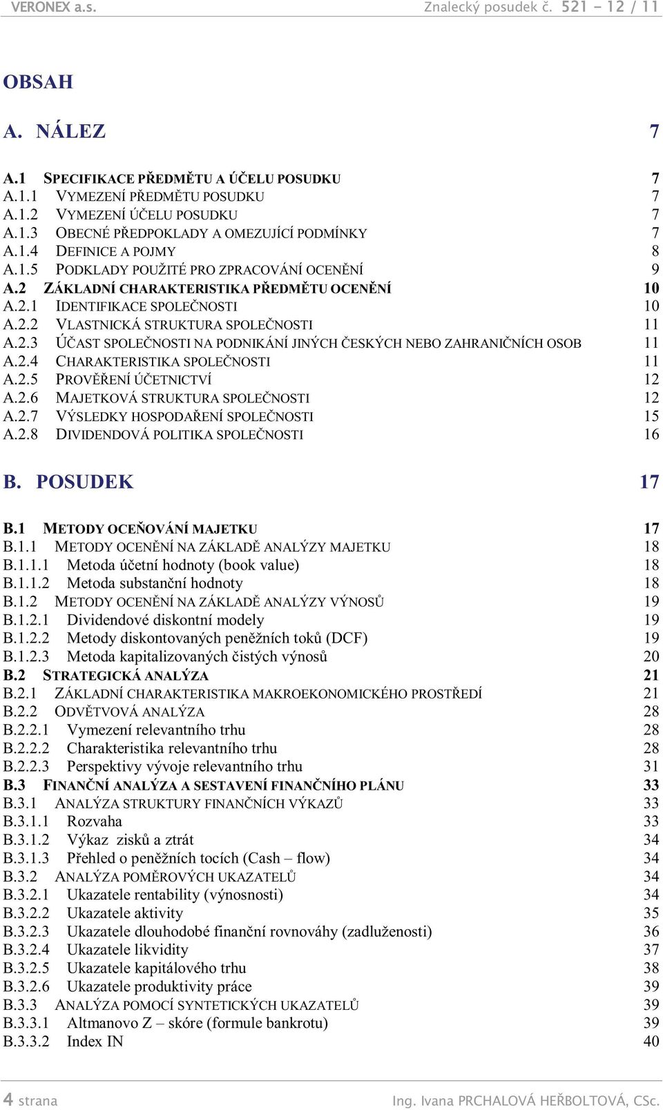 2.4 CHARAKTERISTIKA SPOLEČNOSTI 11 A.2.5 PROVĚŘENÍ ÚČETNICTVÍ 12 A.2.6 MAJETKOVÁ STRUKTURA SPOLEČNOSTI 12 A.2.7 VÝSLEDKY HOSPODAŘENÍ SPOLEČNOSTI 15 A.2.8 DIVIDENDOVÁ POLITIKA SPOLEČNOSTI 16 B.