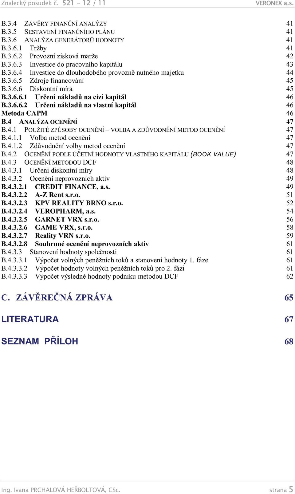 4 ANALÝZA OCENĚNÍ 47 B.4.1 POUŽITÉ ZPŮSOBY OCENĚNÍ VOLBA A ZDŮVODNĚNÍ METOD OCENĚNÍ 47 B.4.1.1 Volba metod ocenění 47 B.4.1.2 Zdůvodnění volby metod ocenění 47 B.4.2 OCENĚNÍ PODLE ÚČETNÍ HODNOTY VLASTNÍHO KAPITÁLU (BOOK VALUE) 47 B.