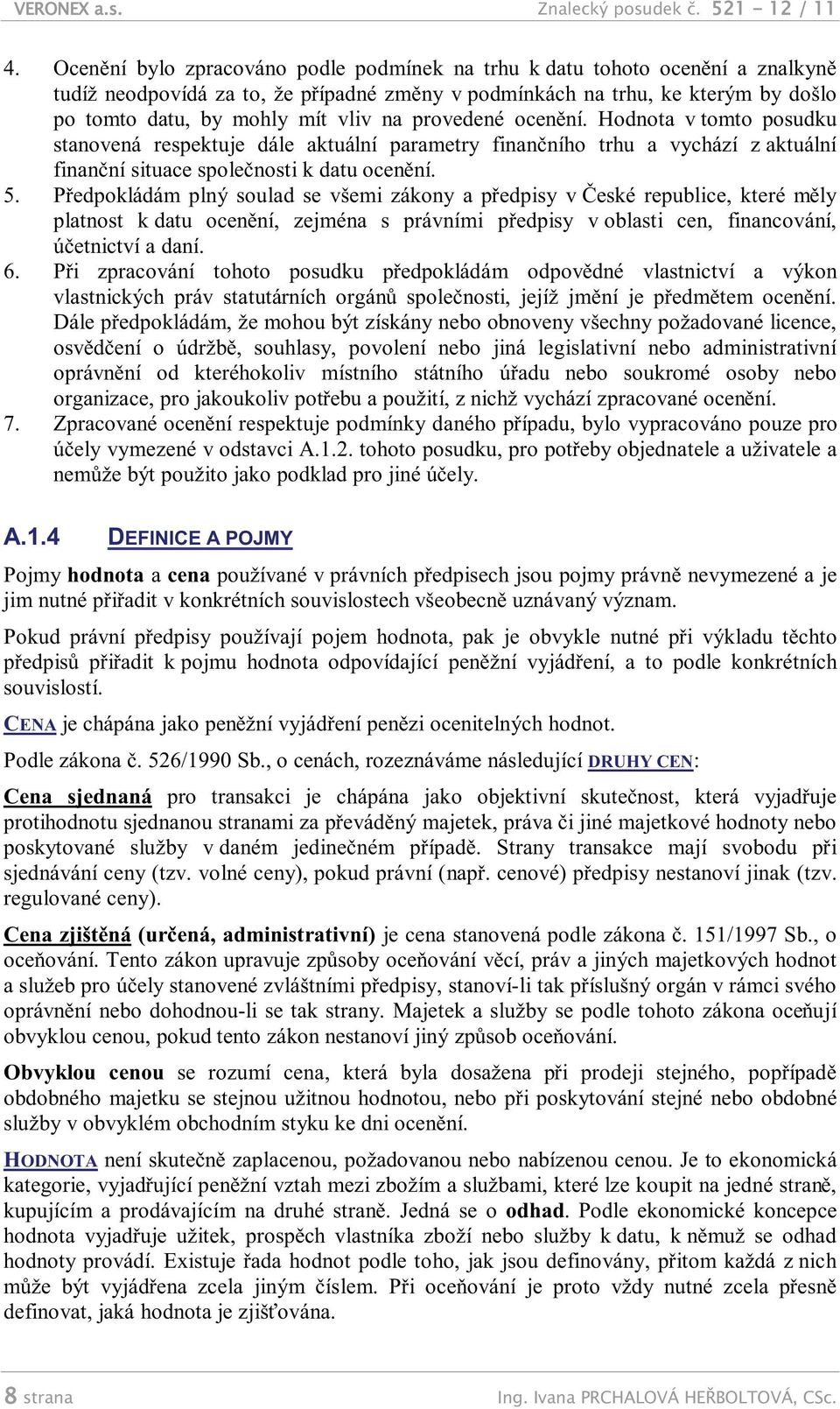 provedené ocenění. Hodnota v tomto posudku stanovená respektuje dále aktuální parametry finančního trhu a vychází z aktuální finanční situace společnosti k datu ocenění. 5.