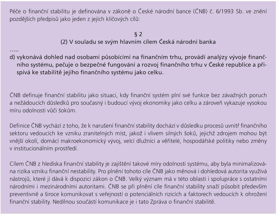 . d) vykonává dohled nad osobami působícími na finančním trhu, provádí analýzy vývoje finančního systému, pečuje o bezpečné fungování a rozvoj finančního trhu v České republice a přispívá ke