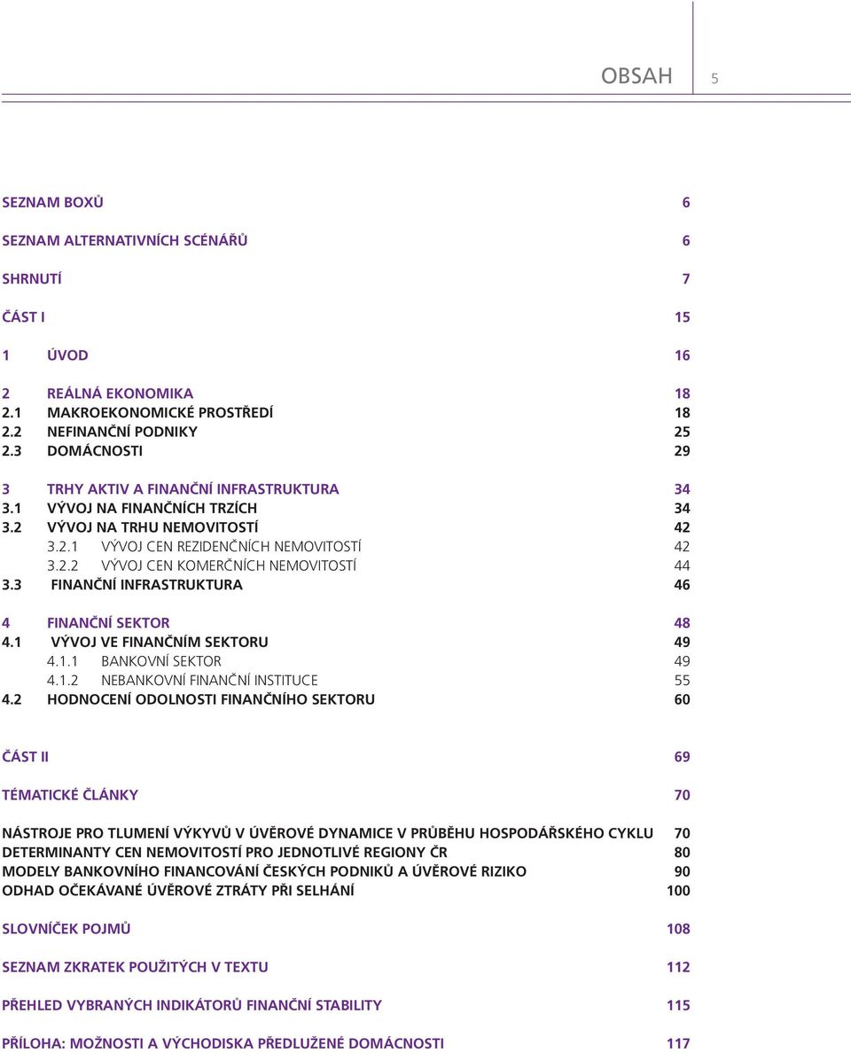 3 FINANČNÍ INFRASTRUKTURA 46 4 FINANČNÍ SEKTOR 48 4.1 VÝVOJ VE FINANČNÍM SEKTORU 49 4.1.1 BANKOVNÍ SEKTOR 49 4.1.2 NEBANKOVNÍ FINANČNÍ INSTITUCE 55 4.