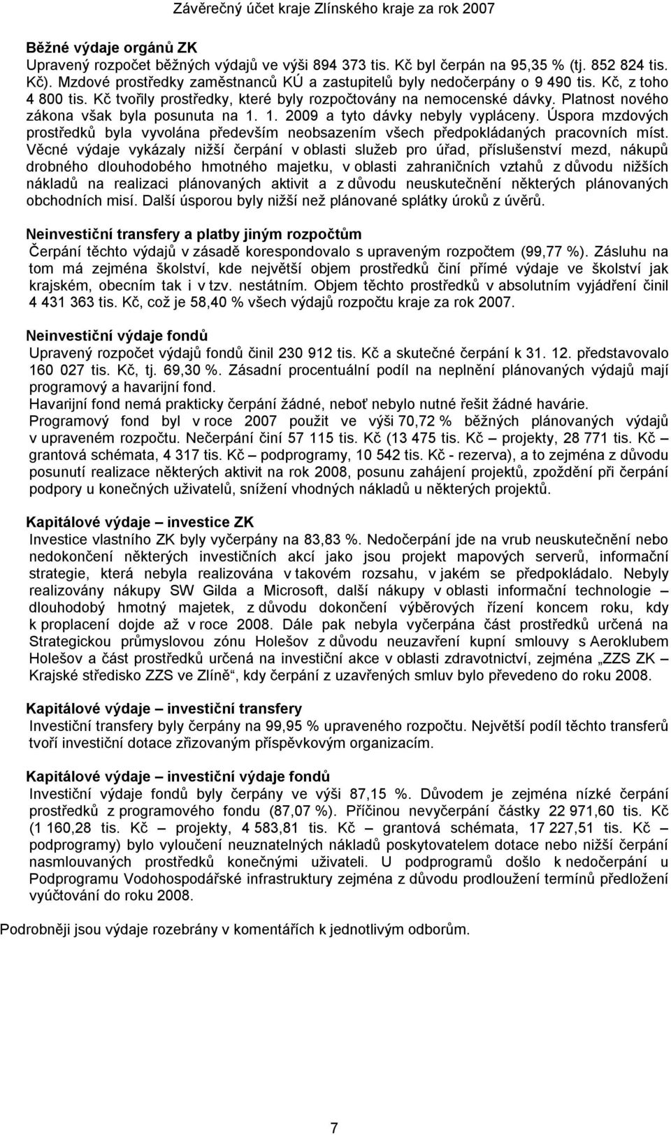 Platnost nového zákona však byla posunuta na 1. 1. 2009 a tyto dávky nebyly vypláceny. Úspora mzdových prostředků byla vyvolána především neobsazením všech předpokládaných pracovních míst.