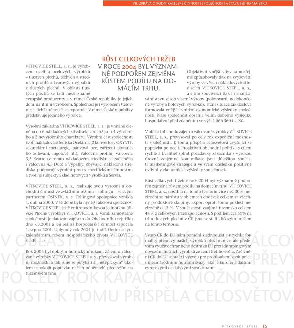 V oblasti tlustých plechů se řadí mezi známé evropské producenty a v rámci České republiky je jejich dominantním výrobcem. Společnost je i výrobcem štětovnic, jejichž určitou část exportuje.