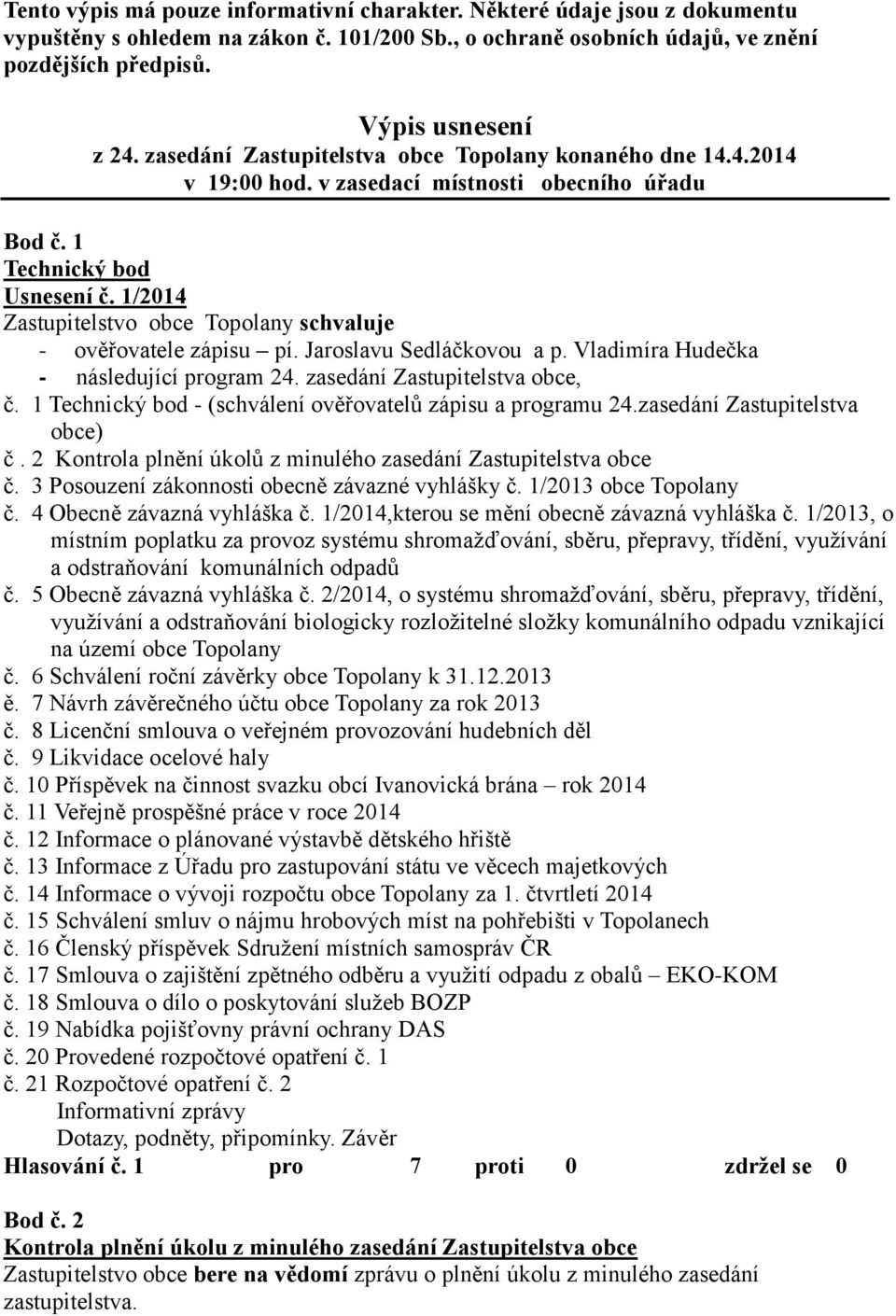 1/2014 Zastupitelstvo obce Topolany schvaluje - ověřovatele zápisu pí. Jaroslavu Sedláčkovou a p. Vladimíra Hudečka - následující program 24. zasedání Zastupitelstva obce, č.