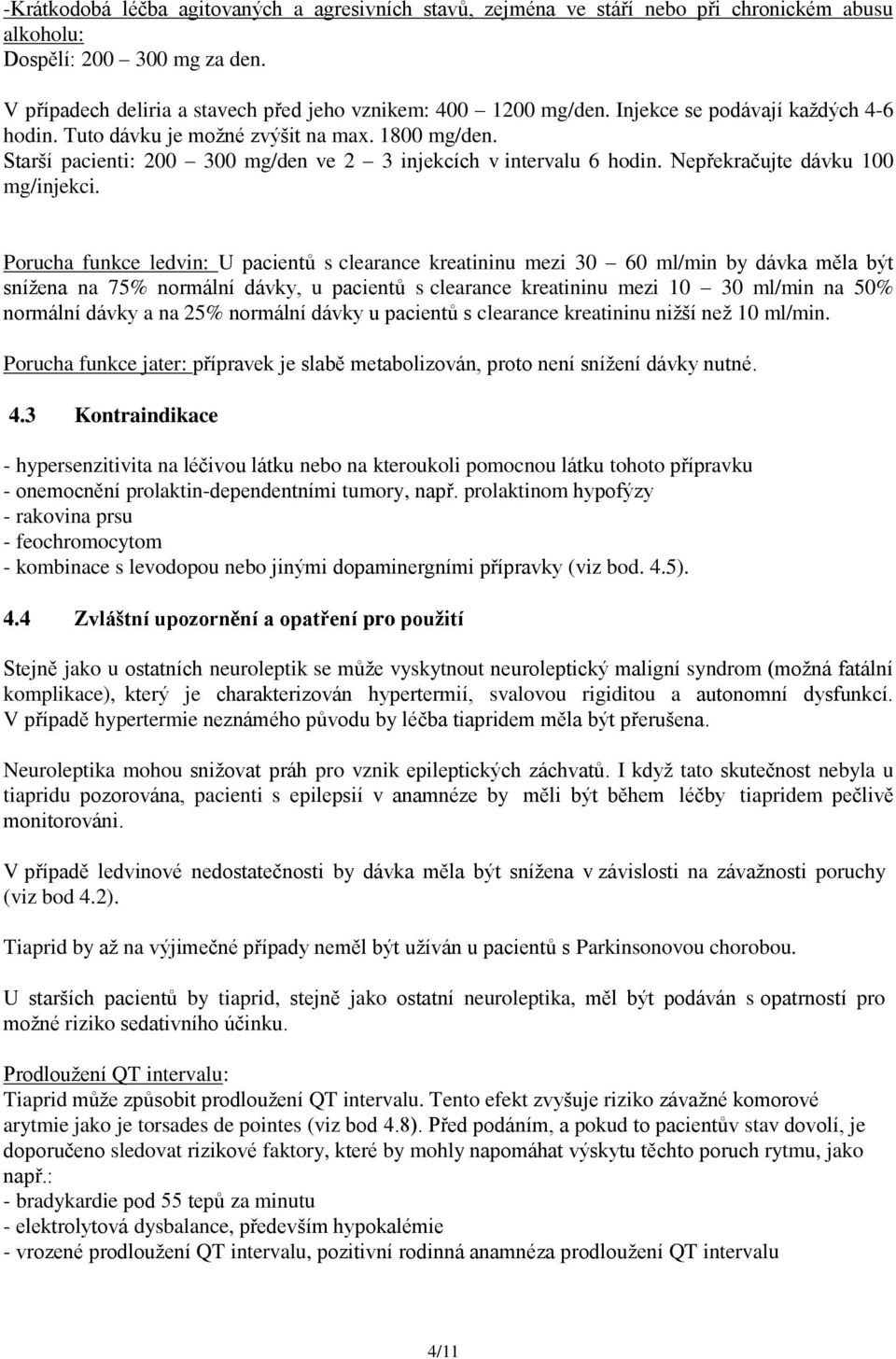 Porucha funkce ledvin: U pacientů s clearance kreatininu mezi 30 60 ml/min by dávka měla být snížena na 75% normální dávky, u pacientů s clearance kreatininu mezi 10 30 ml/min na 50% normální dávky a