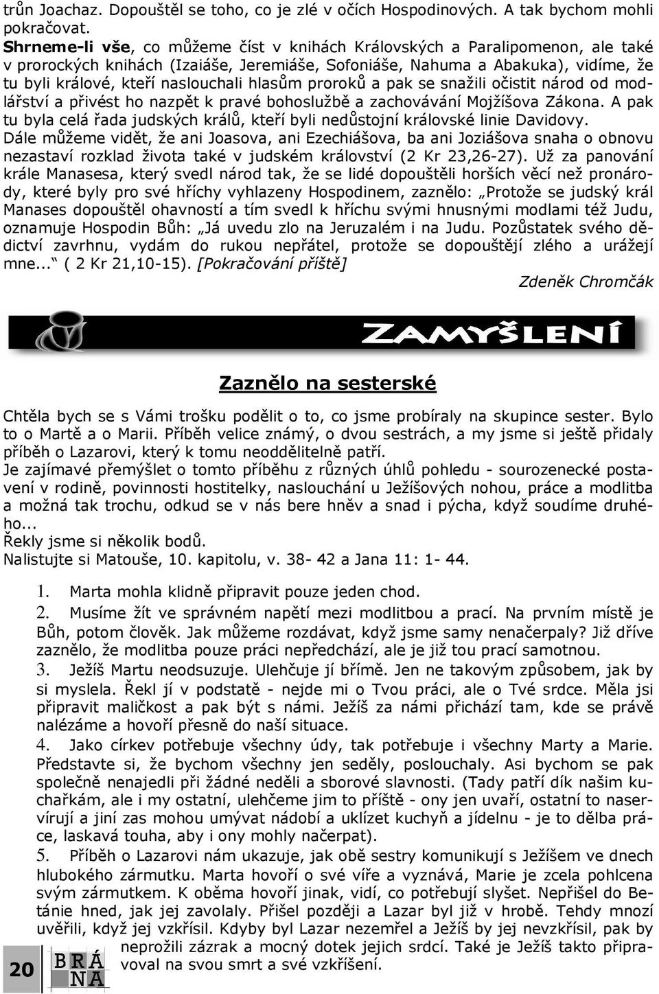 hlasům proroků a pak se snažili očistit národ od modlářství a přivést ho nazpět k pravé bohoslužbě a zachovávání Mojžíšova Zákona.