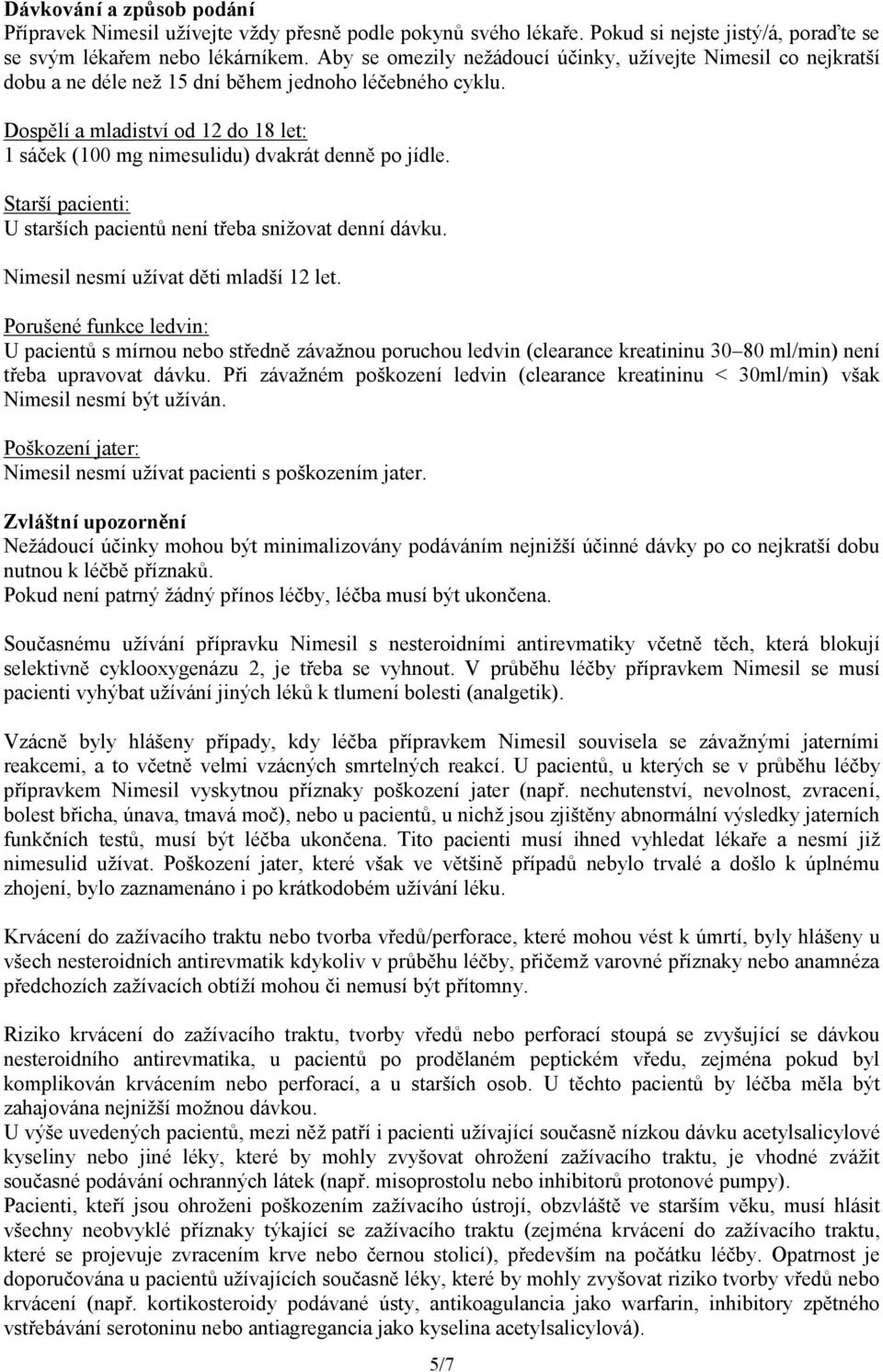 Dospělí a mladiství od 12 do 18 let: 1 sáček (100 mg nimesulidu) dvakrát denně po jídle. Starší pacienti: U starších pacientů není třeba snižovat denní dávku. Nimesil nesmí užívat děti mladší 12 let.