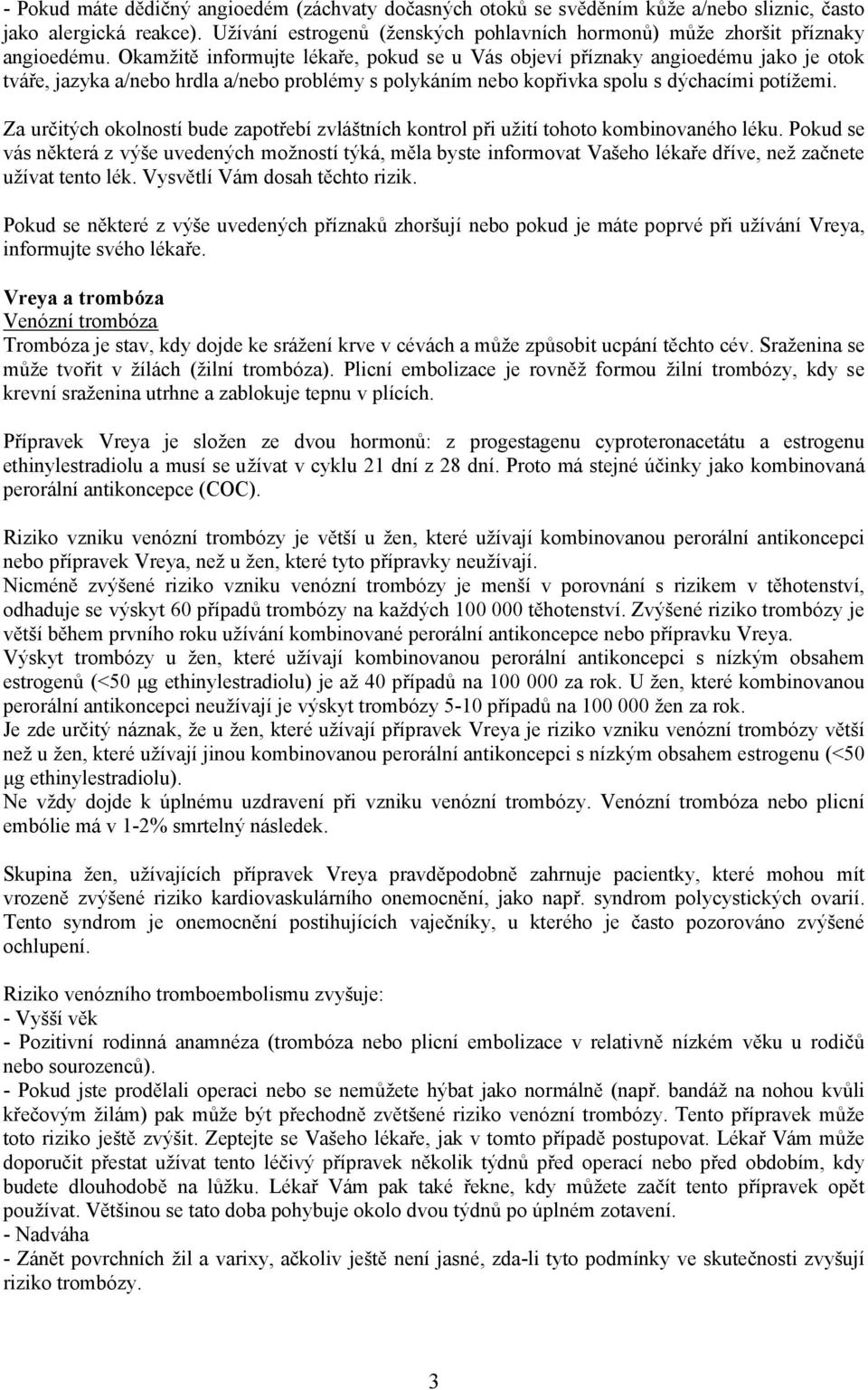 Okamžitě informujte lékaře, pokud se u Vás objeví příznaky angioedému jako je otok tváře, jazyka a/nebo hrdla a/nebo problémy s polykáním nebo kopřivka spolu s dýchacími potížemi.