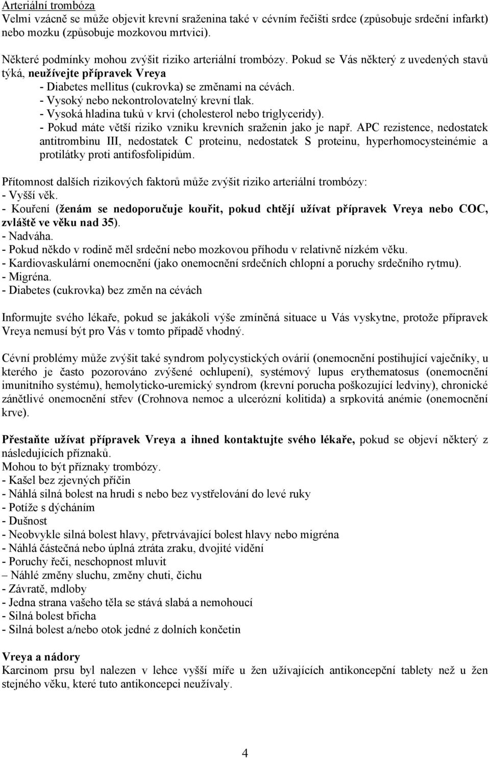 - Vysoký nebo nekontrolovatelný krevní tlak. - Vysoká hladina tuků v krvi (cholesterol nebo triglyceridy). - Pokud máte větší riziko vzniku krevních sraženin jako je např.