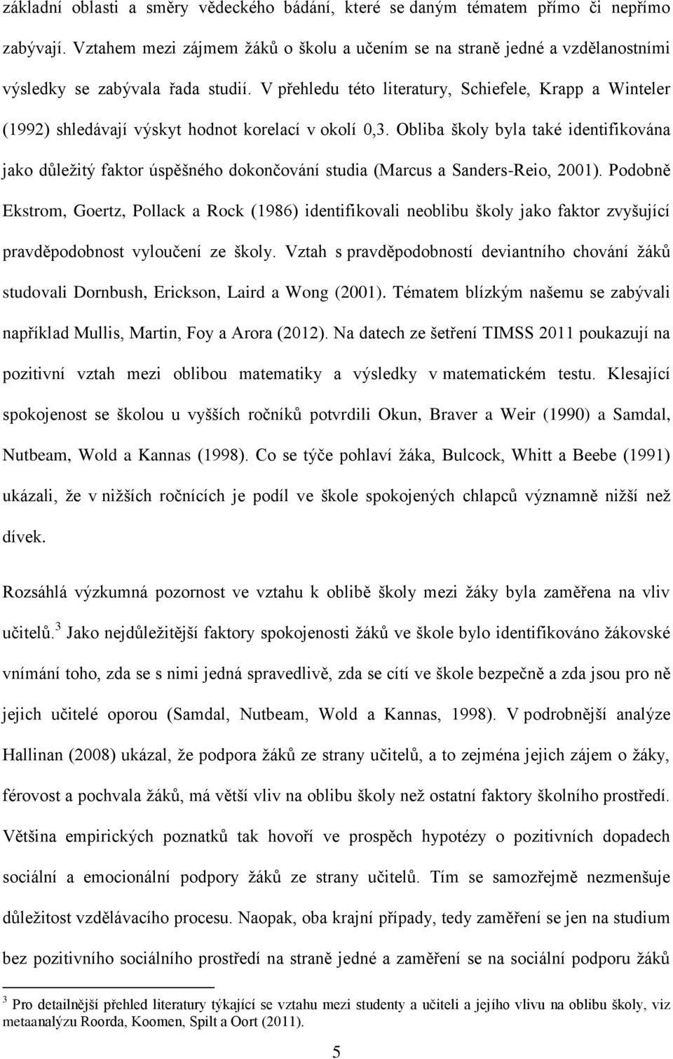 V přehledu této literatury, Schiefele, Krapp a Winteler (1992) shledávají výskyt hodnot korelací v okolí 0,3.