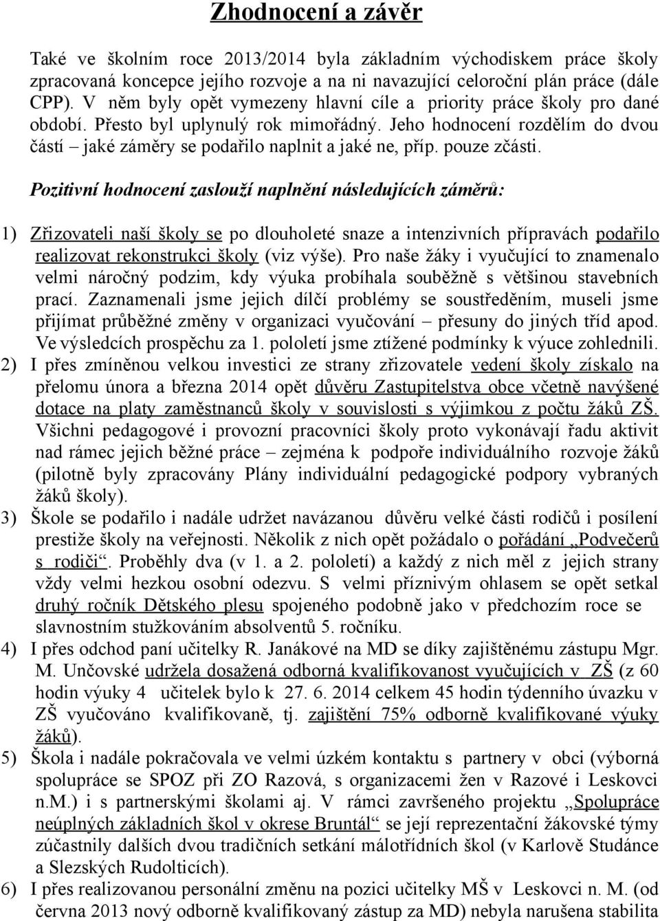 pouze zčásti. Pozitivní hodnocení zaslouží naplnění následujících záměrů: 1) Zřizovateli naší školy se po dlouholeté snaze a intenzivních přípravách podařilo realizovat rekonstrukci školy (viz výše).