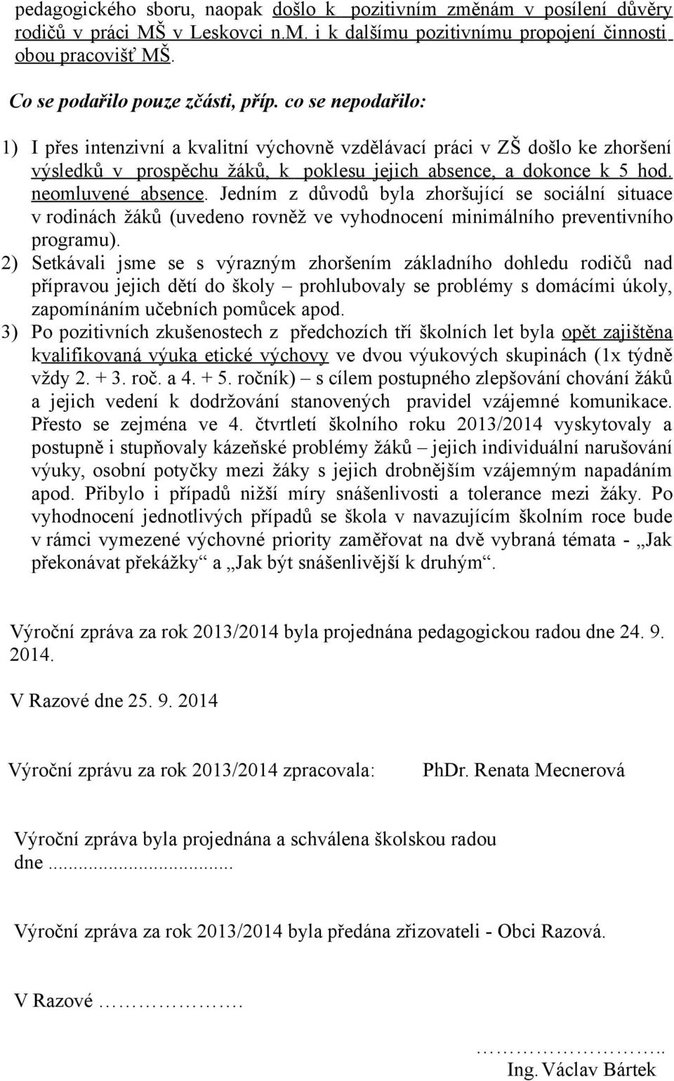 co se nepodařilo: 1) I přes intenzivní a kvalitní výchovně vzdělávací práci v ZŠ došlo ke zhoršení výsledků v prospěchu žáků, k poklesu jejich absence, a dokonce k 5 hod. neomluvené absence.