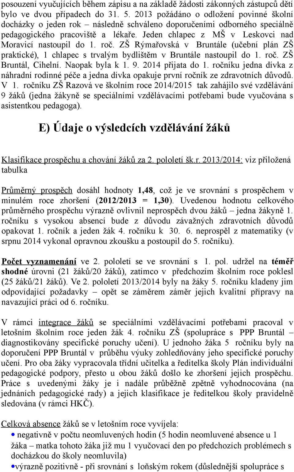 Jeden chlapec z MŠ v Leskovci nad Moravicí nastoupil do 1. roč. ZŠ Rýmařovská v Bruntále (učební plán ZŠ praktické), 1 chlapec s trvalým bydlištěm v Bruntále nastoupil do 1. roč. ZŠ Bruntál, Cihelní.