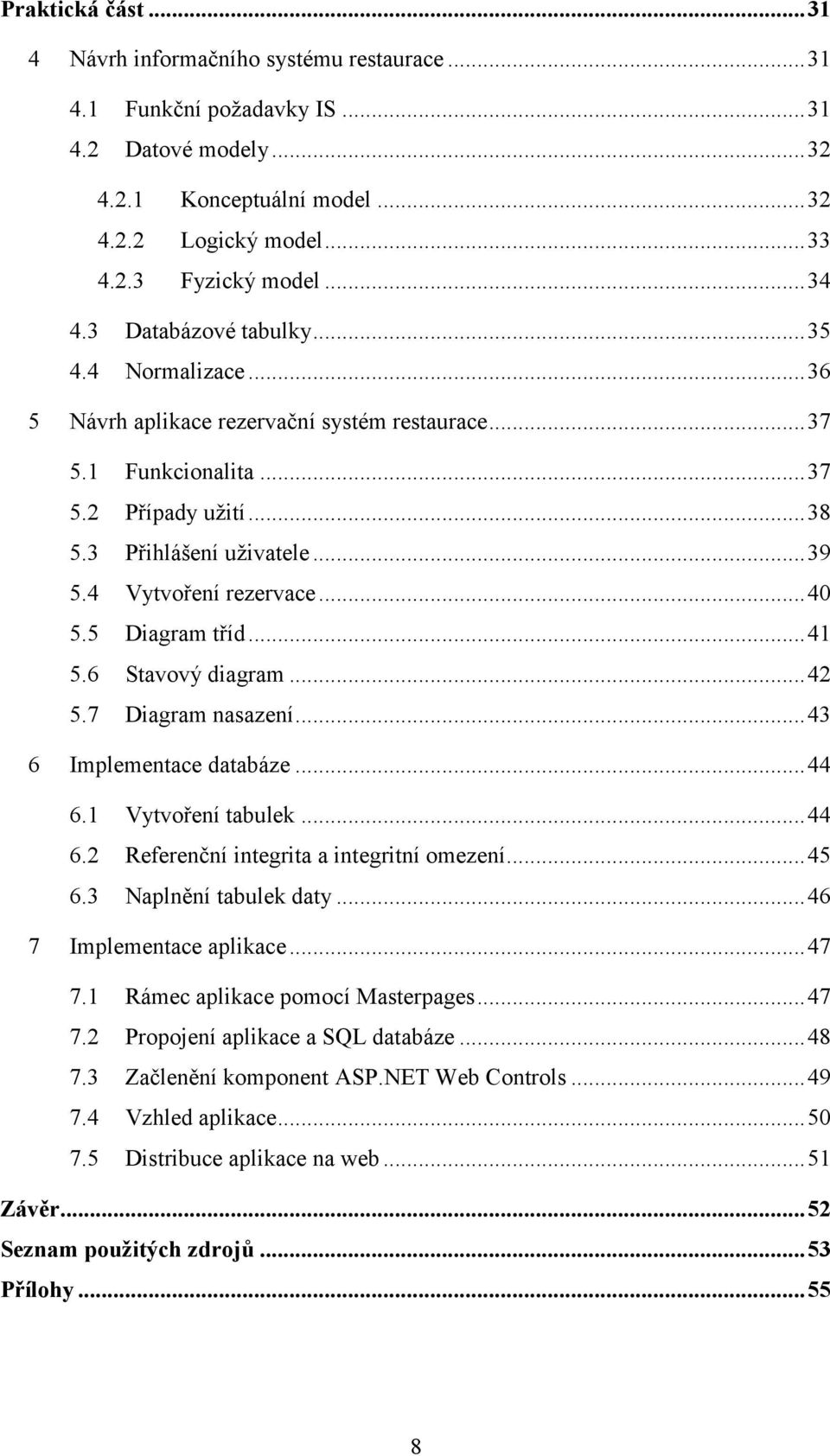 4 Vytvoření rezervace...40 5.5 Diagram tříd...41 5.6 Stavový diagram...42 5.7 Diagram nasazení...43 Implementace databáze...44 6.1 Vytvoření tabulek...44 6.2 Referenční integrita a integritní omezení.