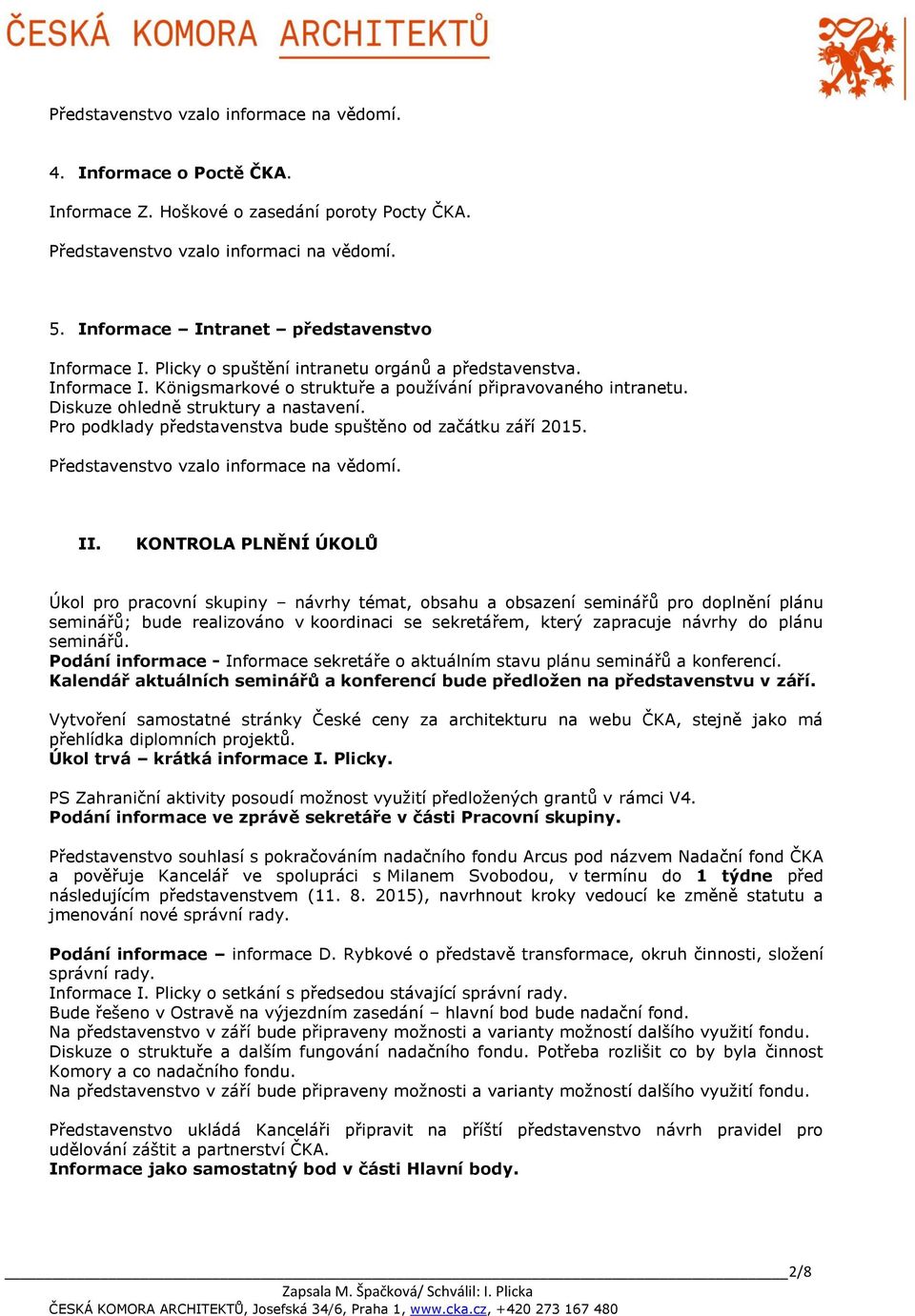 Diskuze ohledně struktury a nastavení. Pro podklady představenstva bude spuštěno od začátku září 2015. Představenstvo vzalo informace na vědomí. II.