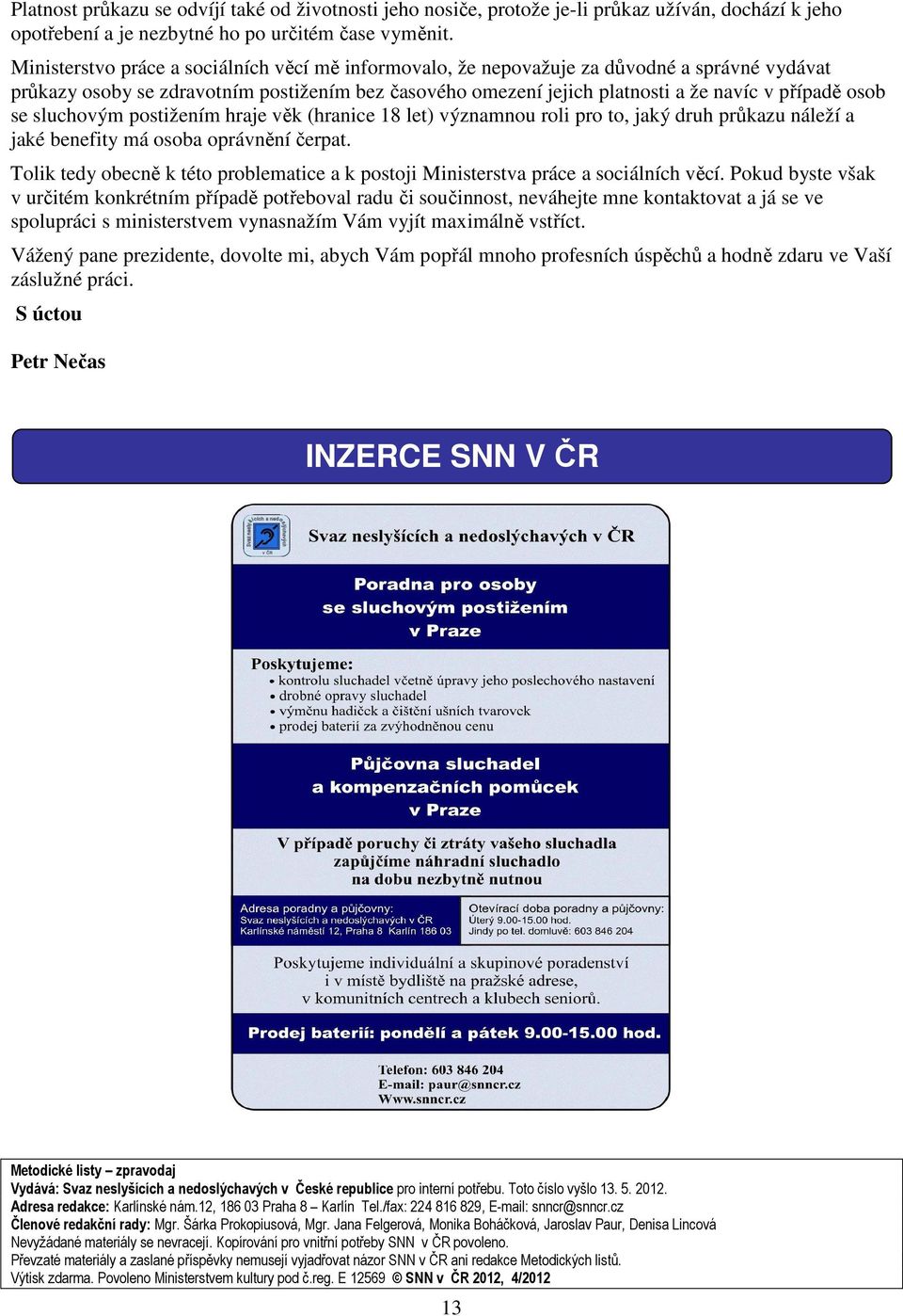 se sluchovým postižením hraje věk (hranice 18 let) významnou roli pro to, jaký druh průkazu náleží a jaké benefity má osoba oprávnění čerpat.