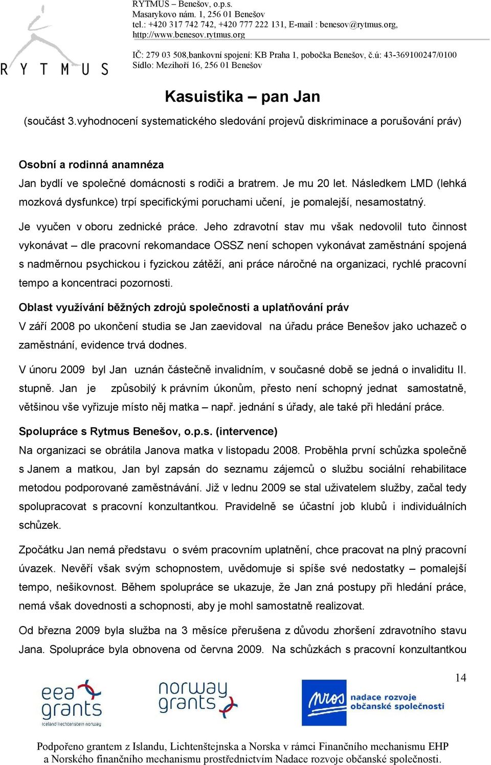 Jeho zdravotní stav mu však nedovolil tuto činnost vykonávat dle pracovní rekomandace OSSZ není schopen vykonávat zaměstnání spojená s nadměrnou psychickou i fyzickou zátěží, ani práce náročné na