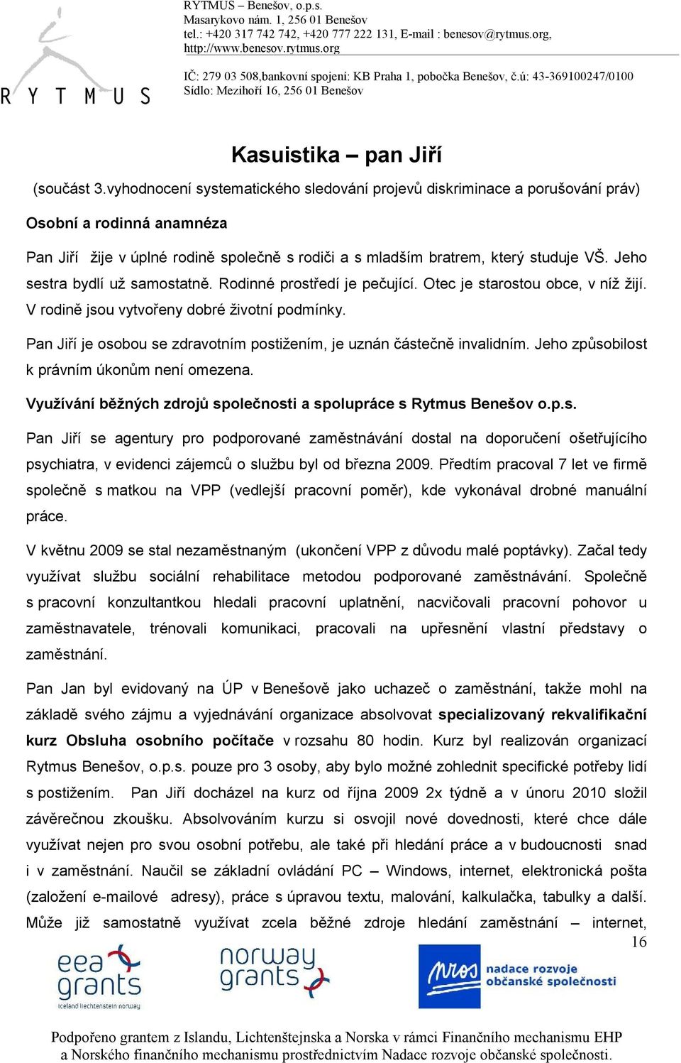 Jeho sestra bydlí už samostatně. Rodinné prostředí je pečující. Otec je starostou obce, v níž žijí. V rodině jsou vytvořeny dobré životní podmínky.