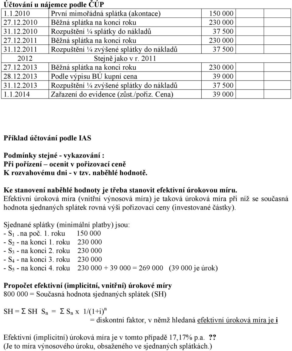 1.2014 Zařazení do evidence (zůst./pořiz. Cena) 39 000 Příklad účtování podle IAS Podmínky stejné - vykazování : Při pořízení ocenit v pořizovací ceně K rozvahovému dni - v tzv. naběhlé hodnotě.