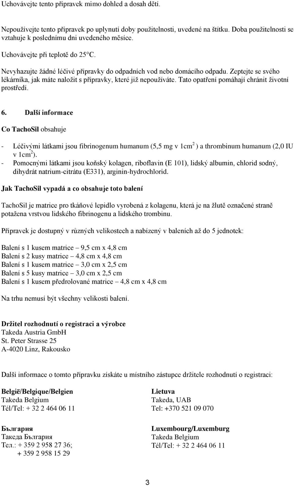 Tato opatření pomáhají chránit životní prostředí. 6. Další informace Co TachoSil obsahuje - Léčivými látkami jsou fibrinogenum humanum (5,5 mg v 1cm 2 ) a thrombinum humanum (2,0 IU v 1cm 2 ).