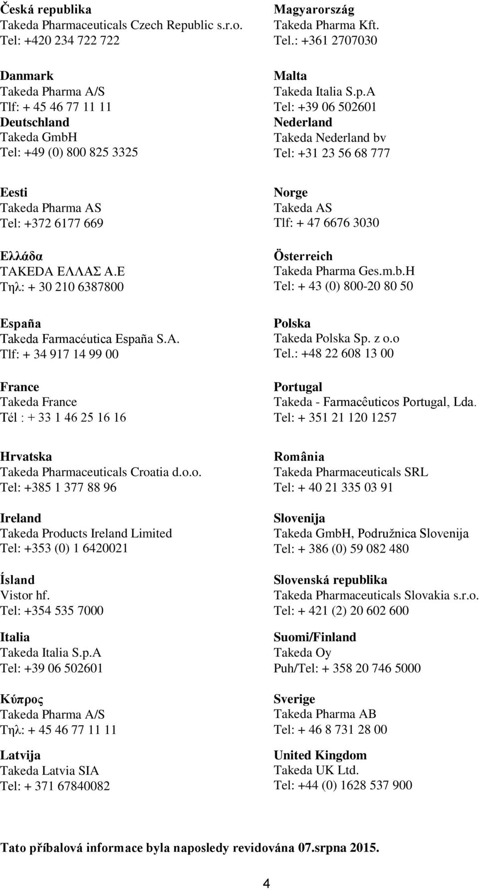 A Tel: +39 06 502601 Nederland Takeda Nederland bv Tel: +31 23 56 68 777 Eesti Takeda Pharma AS Tel: +372 6177 669 Ελλάδα TAKEDA ΕΛΛΑΣ Α.Ε Tηλ: + 30 210 6387800 España Takeda Farmacéutica España S.A. Tlf: + 34 917 14 99 00 France Takeda France Tél : + 33 1 46 25 16 16 Norge Takeda AS Tlf: + 47 6676 3030 Österreich Takeda Pharma Ges.