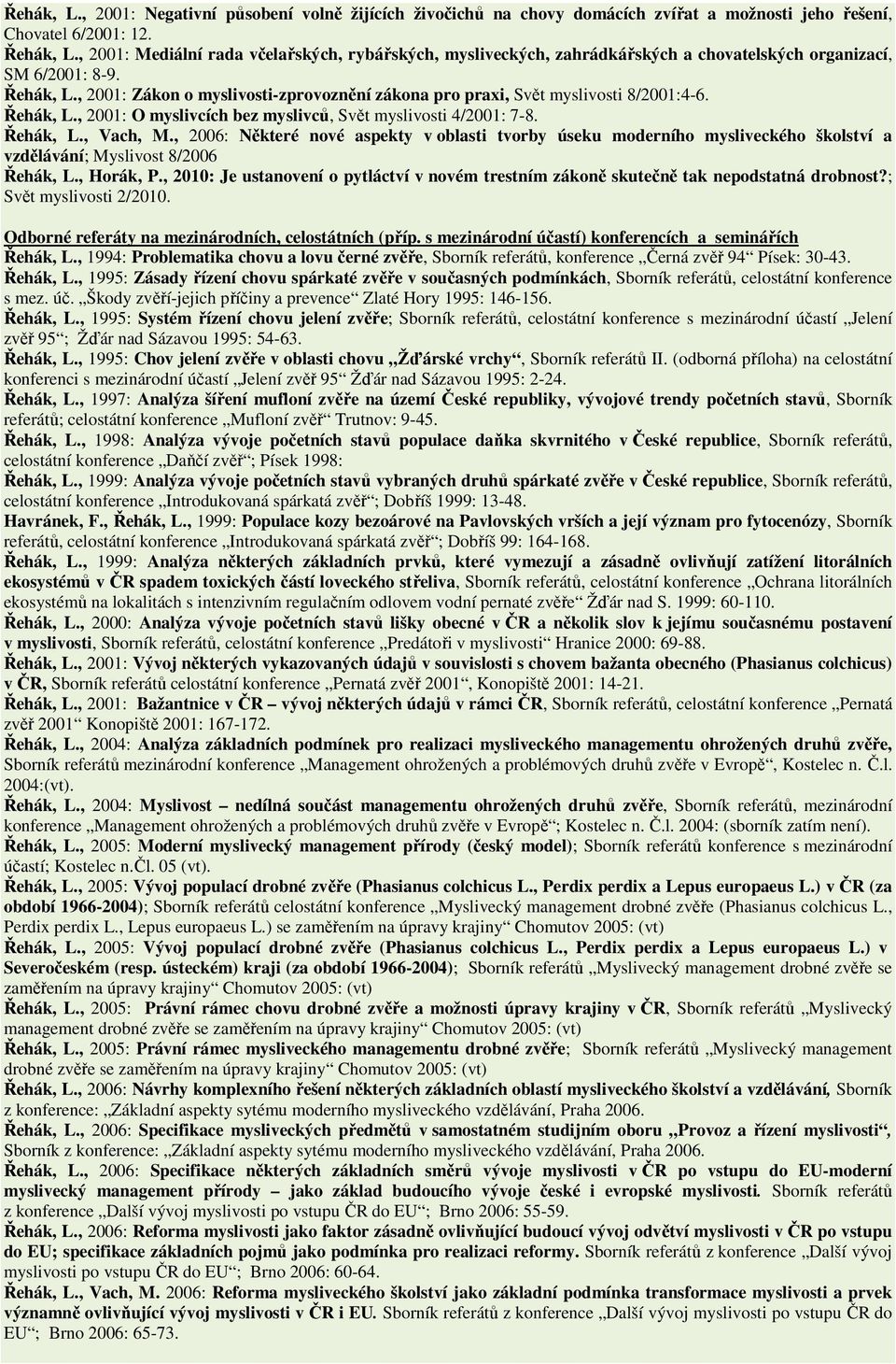 , 2001: Zákon o myslivosti-zprovoznění zákona pro praxi, Svět myslivosti 8/2001:4-6. Řehák, L., 2001: O myslivcích bez myslivců, Svět myslivosti 4/2001: 7-8. Řehák, L., Vach, M.