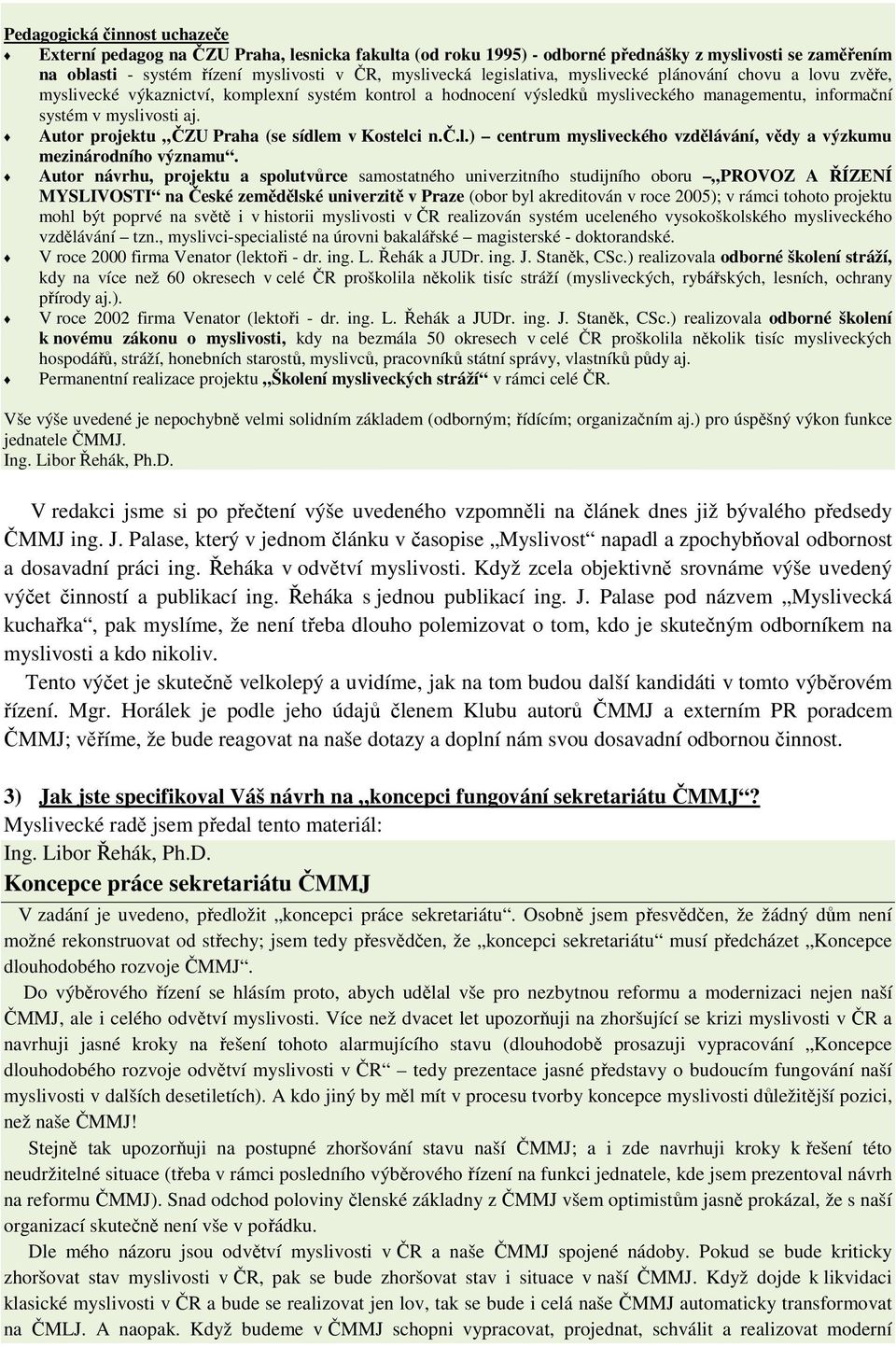 Autor projektu ČZU Praha (se sídlem v Kostelci n.č.l.) centrum mysliveckého vzdělávání, vědy a výzkumu mezinárodního významu.