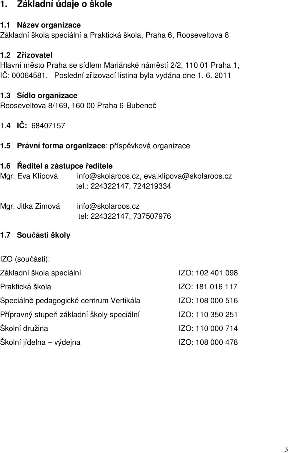 3 Sídlo organizace Rooseveltova 8/169, 160 00 Praha 6-Bubeneč 1.4 IČ: 68407157 1.5 Právní forma organizace: příspěvková organizace 1.6 Ředitel a zástupce ředitele Mgr. Eva Klípová info@skolaroos.