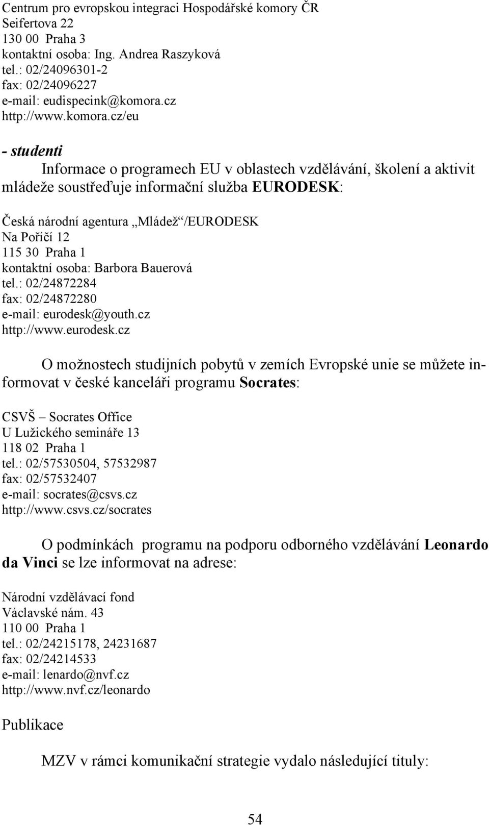 cz/eu - studenti Informace o programech EU v oblastech vzdělávání, školení a aktivit mládeže soustřeďuje informační služba EURODESK: Česká národní agentura Mládež /EURODESK Na Poříčí 12 115 30 Praha