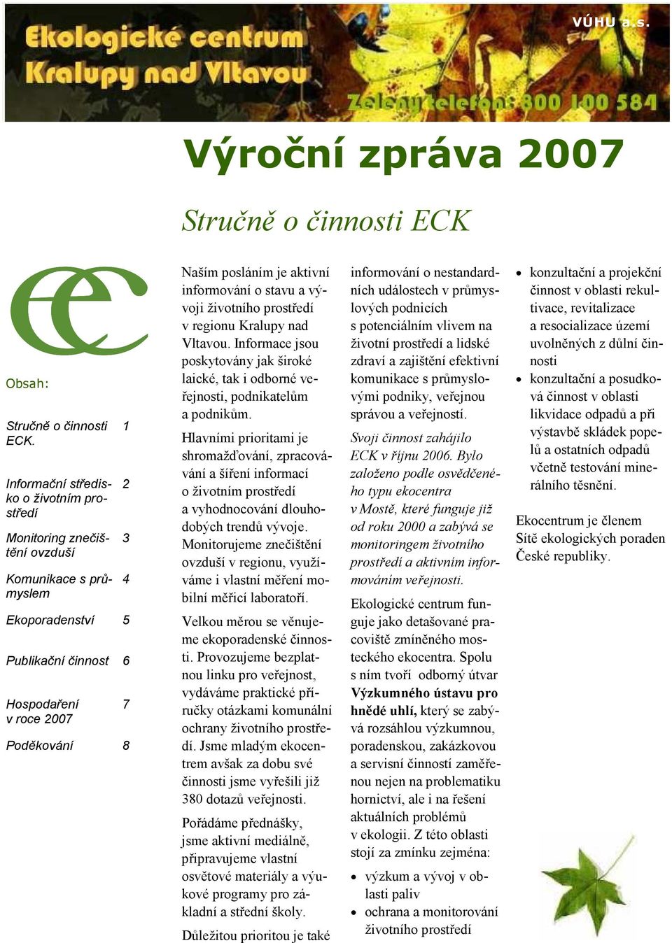 aktivní informování o stavu a vývoji životního prostředí v regionu Kralupy nad Vltavou. Informace jsou poskytovány jak široké laické, tak i odborné veřejnosti, podnikatelům a podnikům.