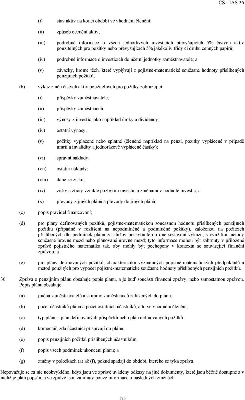 hodnoty přislíbených penzijních požitků; výkaz změn čistých aktiv použitelných pro požitky zobrazující: (iii) (iv) (v) (vi) (vii) (viii) (ix) (x) příspěvky zaměstnavatele; příspěvky zaměstnanců;