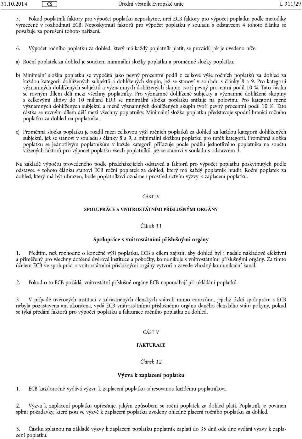 Výpočet ročního poplatku za dohled, který má každý poplatník platit, se provádí, jak je uvedeno níže. a) Roční poplatek za dohled je součtem minimální složky poplatku a proměnné složky poplatku.