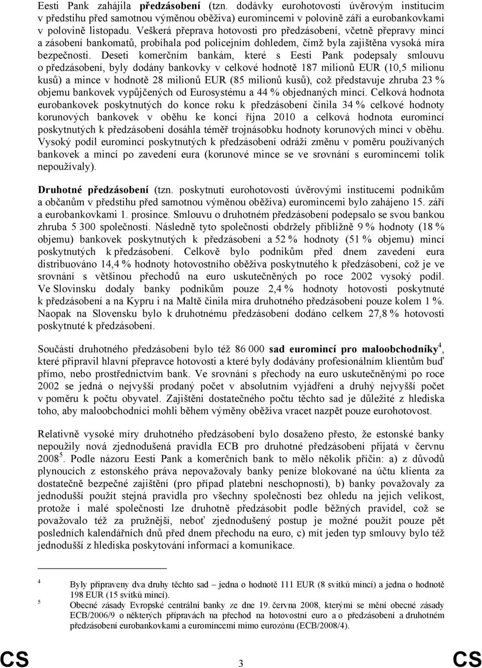 Deseti komerčním bankám, které s Eesti Pank podepsaly smlouvu o předzásobení, byly dodány bankovky v celkové hodnotě 187 milionů EUR (10,5 milionu kusů) a mince v hodnotě 28 milionů EUR (85 milionů