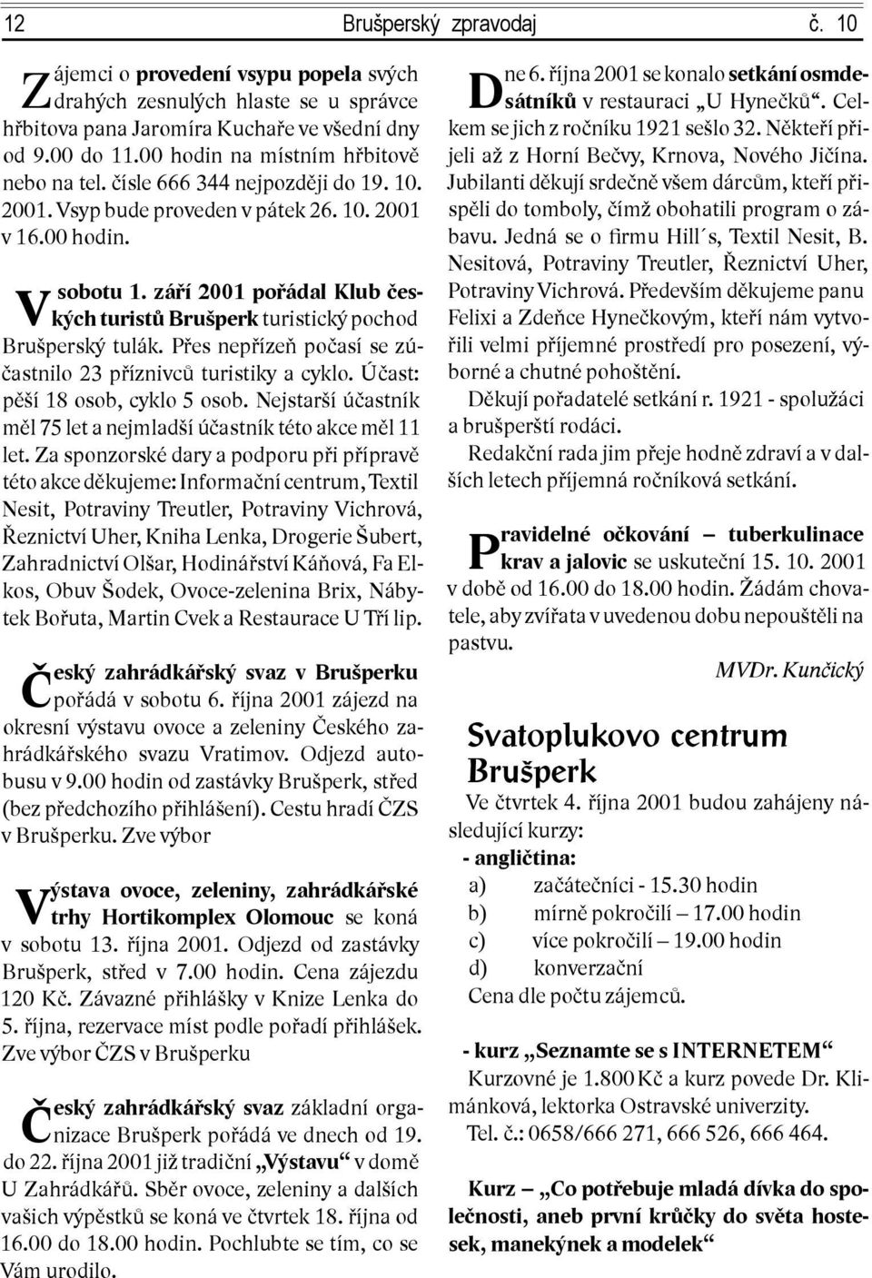 září 2001 pořádal Klub českých turistů Brušperk turistický pochod Brušperský tulák. Přes nepřízeň počasí se zúčastnilo 23 příznivců turistiky a cyklo. Účast: pěší 18 osob, cyklo 5 osob.