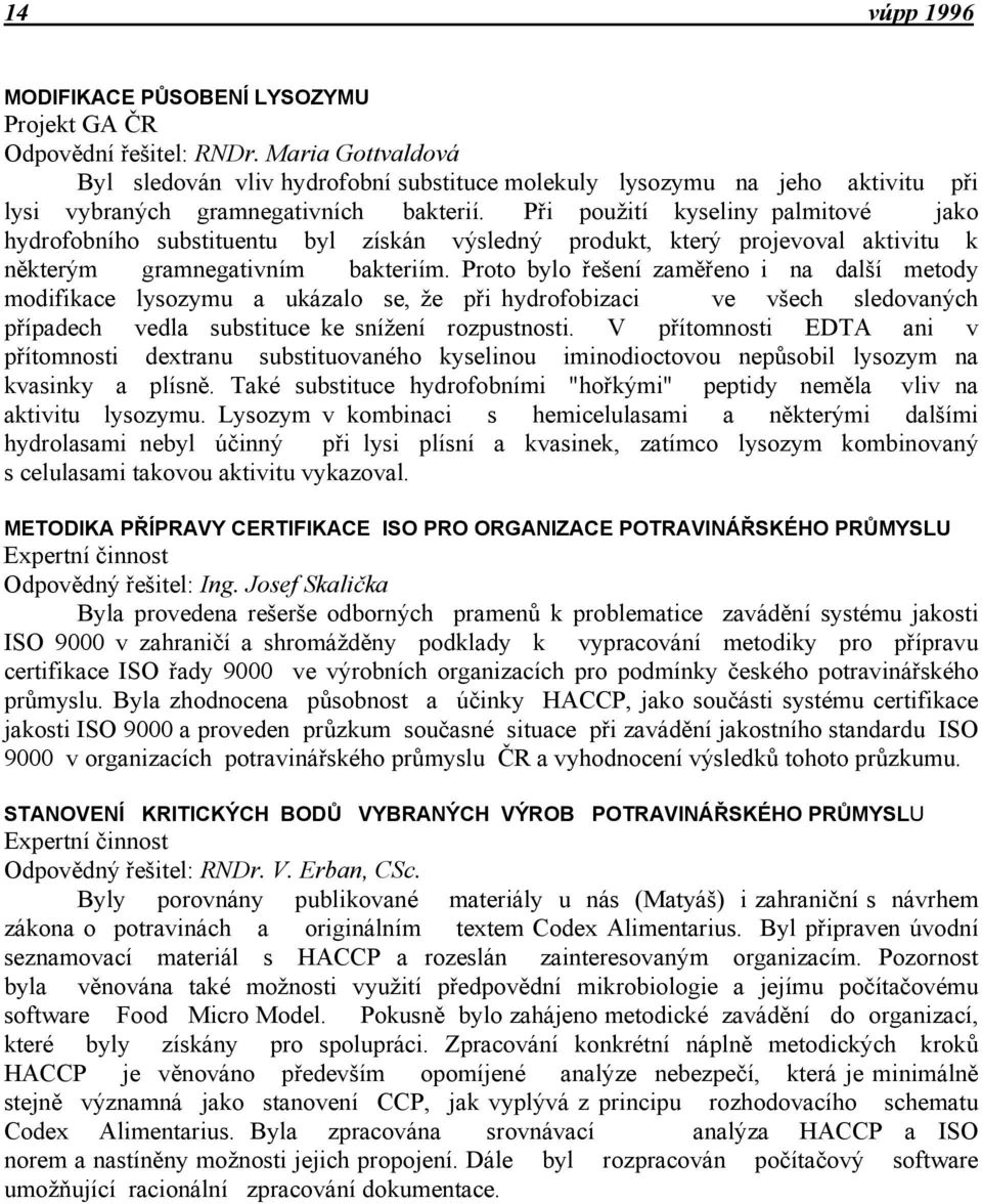 Při použití kyseliny palmitové jako hydrofobního substituentu byl získán výsledný produkt, který projevoval aktivitu k některým gramnegativním bakteriím.