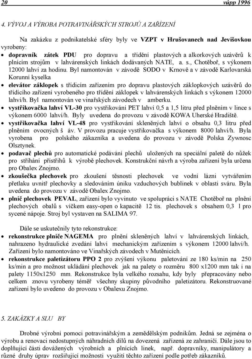 alkorkových uzávěrů k plnícím strojům v lahvárenských linkách dodávaných NATE, a. s., Chotěboř, s výkonem 12000 lahví za hodinu.