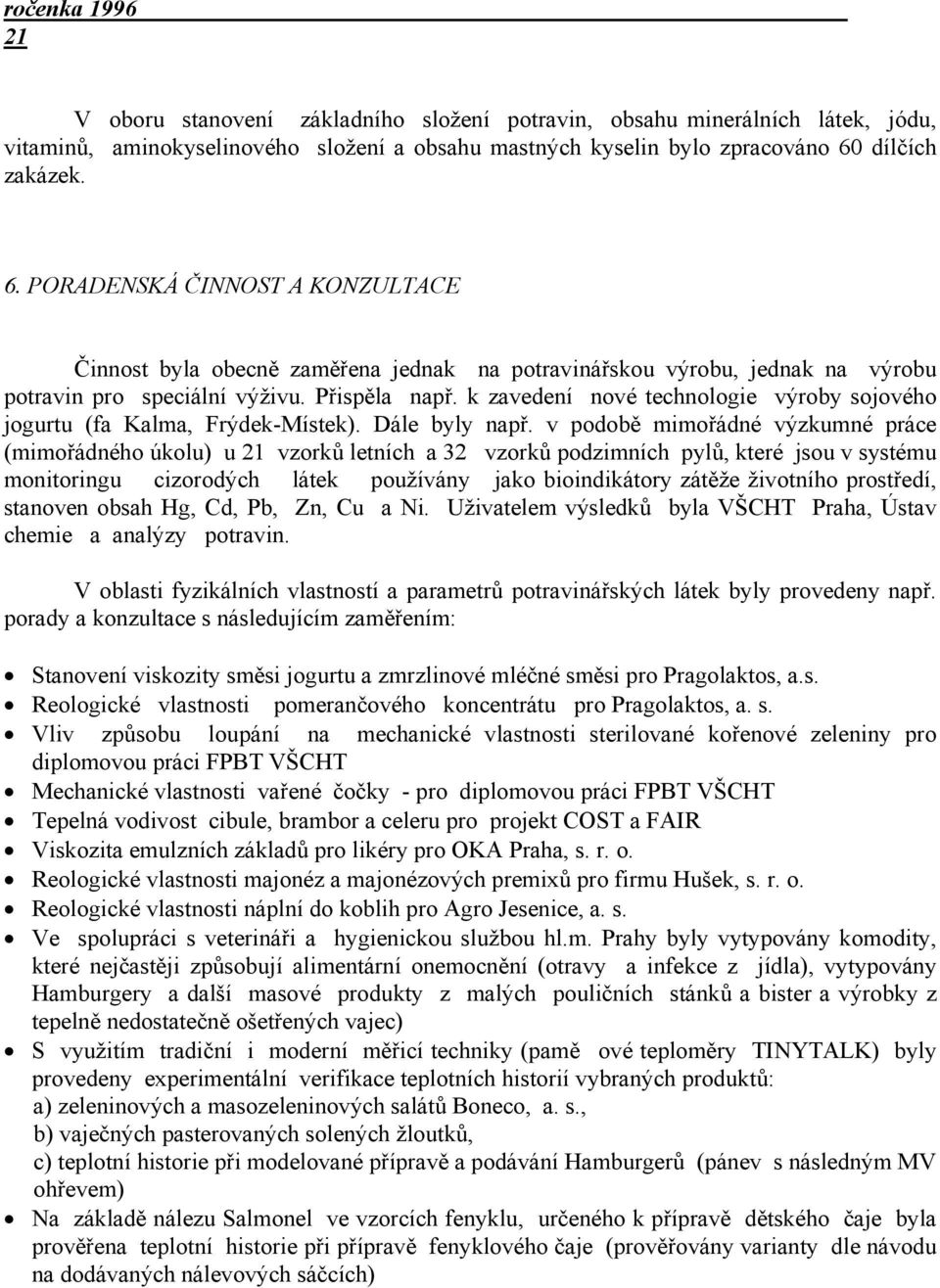 k zavedení nové technologie výroby sojového jogurtu (fa Kalma, Frýdek-Místek). Dále byly např.