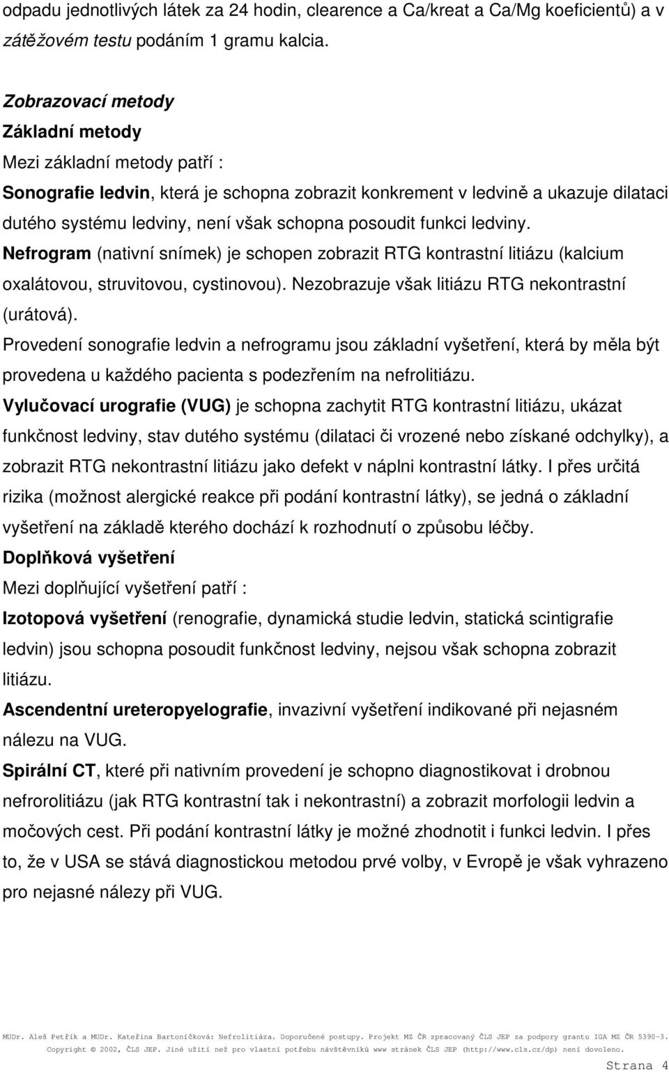 funkci ledviny. Nefrogram (nativní snímek) je schopen zobrazit RTG kontrastní litiázu (kalcium oxalátovou, struvitovou, cystinovou). Nezobrazuje však litiázu RTG nekontrastní (urátová).