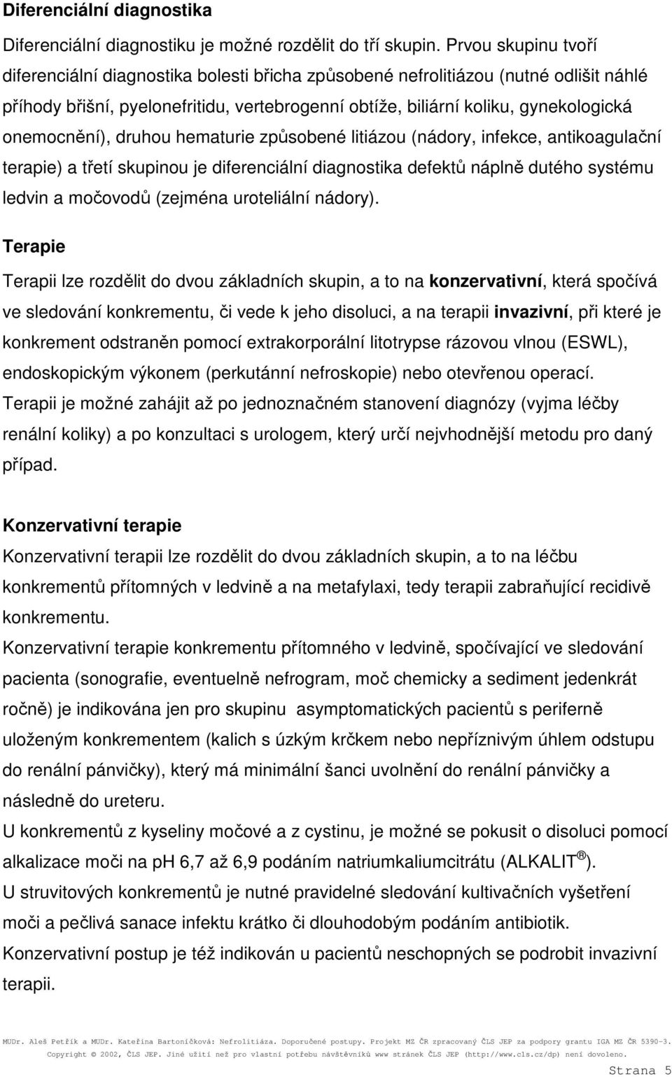 onemocnění), druhou hematurie způsobené litiázou (nádory, infekce, antikoagulační terapie) a třetí skupinou je diferenciální diagnostika defektů náplně dutého systému ledvin a močovodů (zejména