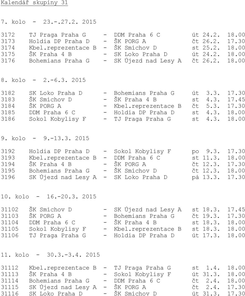 reprezentace B čt 5.3. 17.30 3185 DDM Praha 6 C - Holdia DP Praha D st 4.3. 18.00 3186 Sokol Kobylisy F - TJ Praga Praha G st 4.3. 18.00 9. kolo - 9.-13.3. 2015 3192 Holdia DP Praha D - Sokol Kobylisy F po 9.