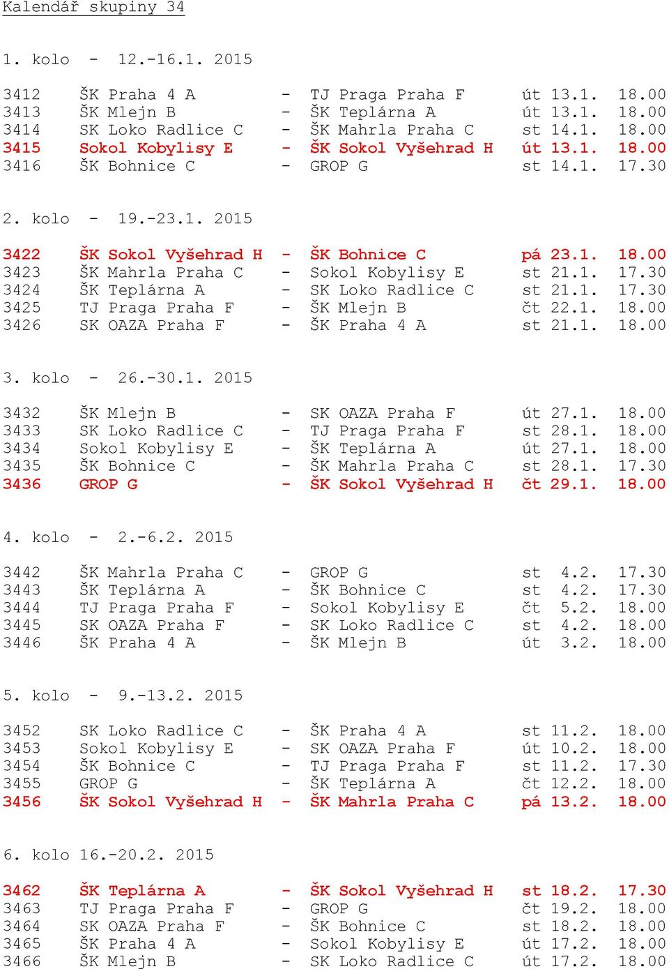 1. 17.30 3425 TJ Praga Praha F - ŠK Mlejn B čt 22.1. 18.00 3426 SK OAZA Praha F - ŠK Praha 4 A st 21.1. 18.00 3. kolo - 26.-30.1. 2015 3432 ŠK Mlejn B - SK OAZA Praha F út 27.1. 18.00 3433 SK Loko Radlice C - TJ Praga Praha F st 28.