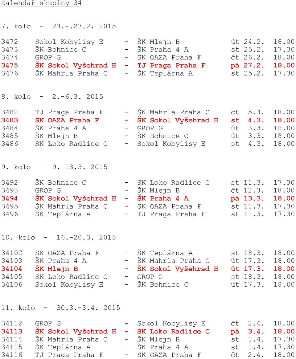 3. 18.00 3485 ŠK Mlejn B - ŠK Bohnice C út 3.3. 18.00 3486 SK Loko Radlice C - Sokol Kobylisy E st 4.3. 18.00 9. kolo - 9.-13.3. 2015 3492 ŠK Bohnice C - SK Loko Radlice C st 11.3. 17.