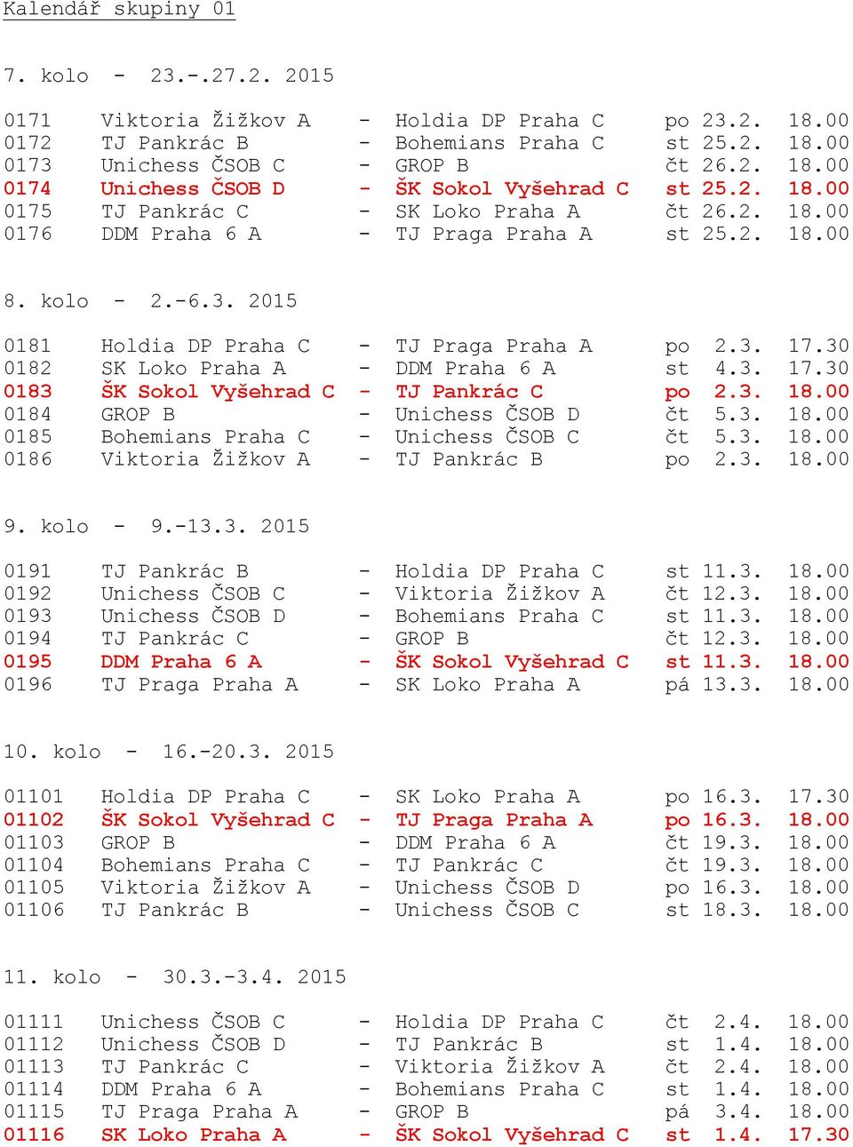 30 0182 SK Loko Praha A - DDM Praha 6 A st 4.3. 17.30 0183 ŠK Sokol Vyšehrad C - TJ Pankrác C po 2.3. 18.00 0184 GROP B - Unichess ČSOB D čt 5.3. 18.00 0185 Bohemians Praha C - Unichess ČSOB C čt 5.3. 18.00 0186 Viktoria Žižkov A - TJ Pankrác B po 2.