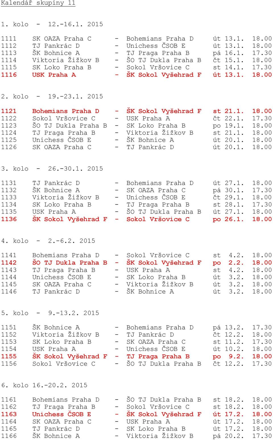 1. 18.00 1122 Sokol Vršovice C - USK Praha A čt 22.1. 17.30 1123 ŠO TJ Dukla Praha B - SK Loko Praha B po 19.1. 18.00 1124 TJ Praga Praha B - Viktoria Žižkov B st 21.1. 18.00 1125 Unichess ČSOB E - ŠK Bohnice A út 20.