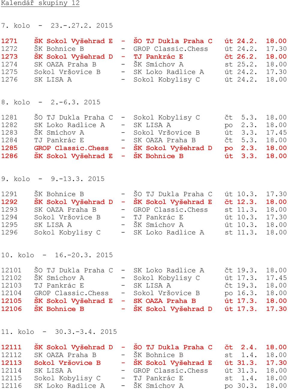 30 1276 SK LISA A - Sokol Kobylisy C út 24.2. 18.00 8. kolo - 2.-6.3. 2015 1281 ŠO TJ Dukla Praha C - Sokol Kobylisy C čt 5.3. 18.00 1282 SK Loko Radlice A - SK LISA A po 2.3. 18.00 1283 ŠK Smíchov A - Sokol Vršovice B út 3.