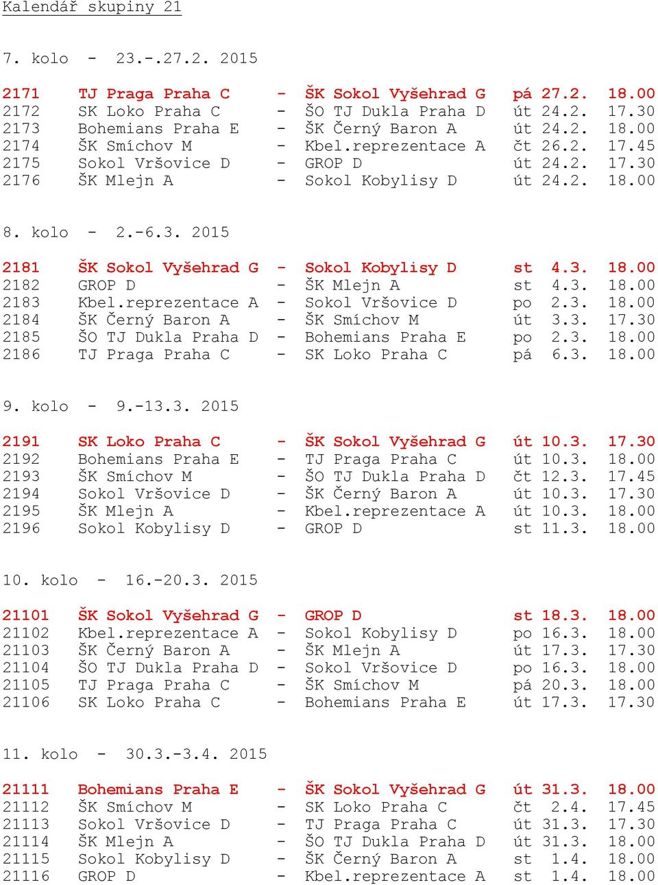 2. 18.00 8. kolo - 2.-6.3. 2015 2181 ŠK Sokol Vyšehrad G - Sokol Kobylisy D st 4.3. 18.00 2182 GROP D - ŠK Mlejn A st 4.3. 18.00 2183 Kbel.reprezentace A - Sokol Vršovice D po 2.3. 18.00 2184 ŠK Černý Baron A - ŠK Smíchov M út 3.