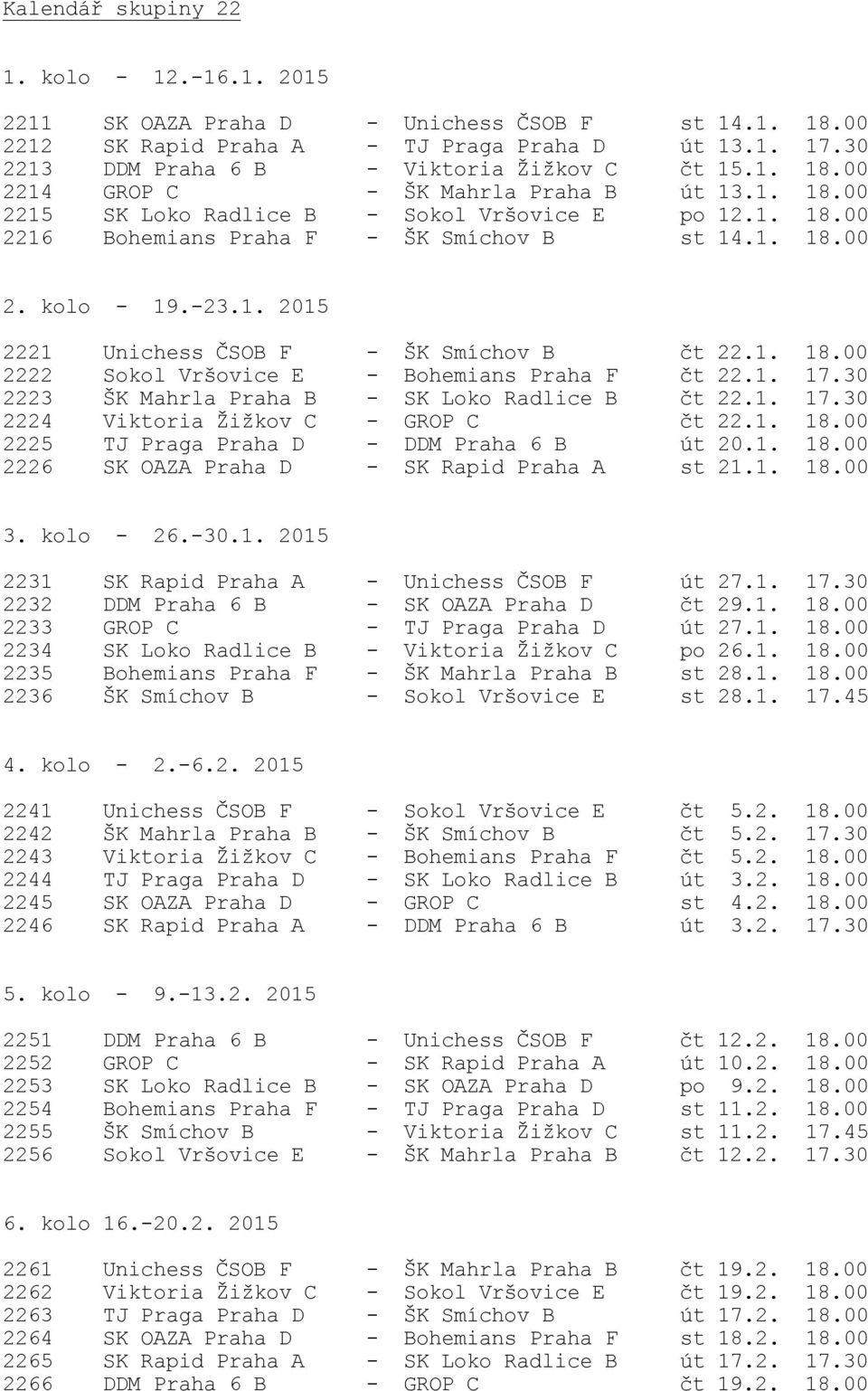 1. 18.00 2222 Sokol Vršovice E - Bohemians Praha F čt 22.1. 17.30 2223 ŠK Mahrla Praha B - SK Loko Radlice B čt 22.1. 17.30 2224 Viktoria Žižkov C - GROP C čt 22.1. 18.00 2225 TJ Praga Praha D - DDM Praha 6 B út 20.