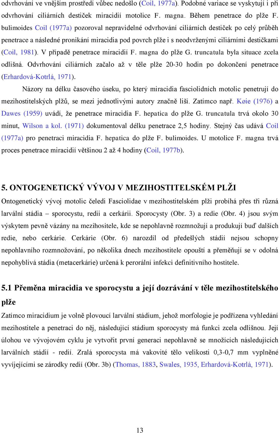 1981). V případě penetrace miracidií F. magna do plţe G. truncatula byla situace zcela odlišná. Odvrhování ciliárních začalo aţ v těle plţe 20-30 hodin po dokončení penetrace (Erhardová-Kotrlá, 1971).