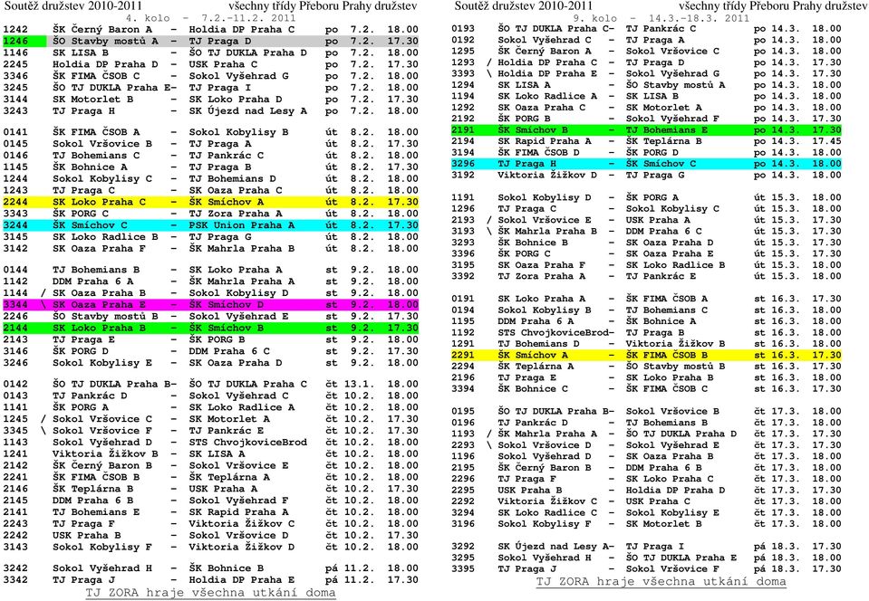 2. 18.00 0141 ŠK FIMA ČSOB A - Sokol Kobylisy B út 8.2. 18.00 0145 Sokol Vršovice B - TJ Praga A út 8.2. 17.30 0146 TJ Bohemians C - TJ Pankrác C út 8.2. 18.00 1145 ŠK Bohnice A - TJ Praga B út 8.2. 17.30 1244 Sokol Kobylisy C - TJ Bohemians D út 8.